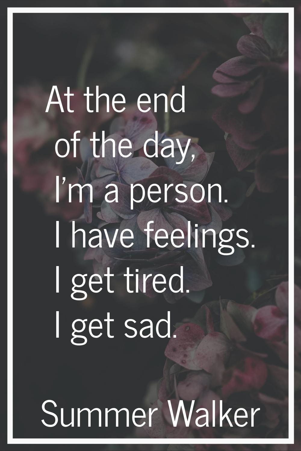 At the end of the day, I'm a person. I have feelings. I get tired. I get sad.