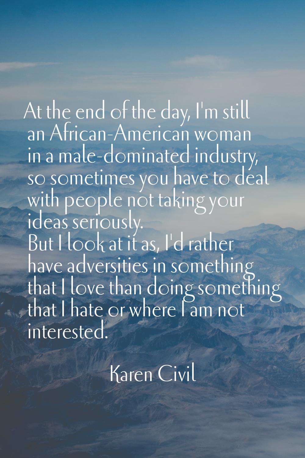 At the end of the day, I'm still an African-American woman in a male-dominated industry, so sometim