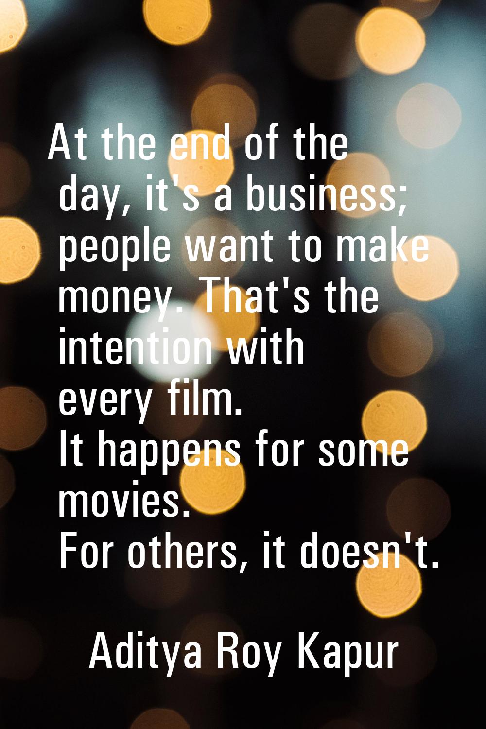 At the end of the day, it's a business; people want to make money. That's the intention with every 