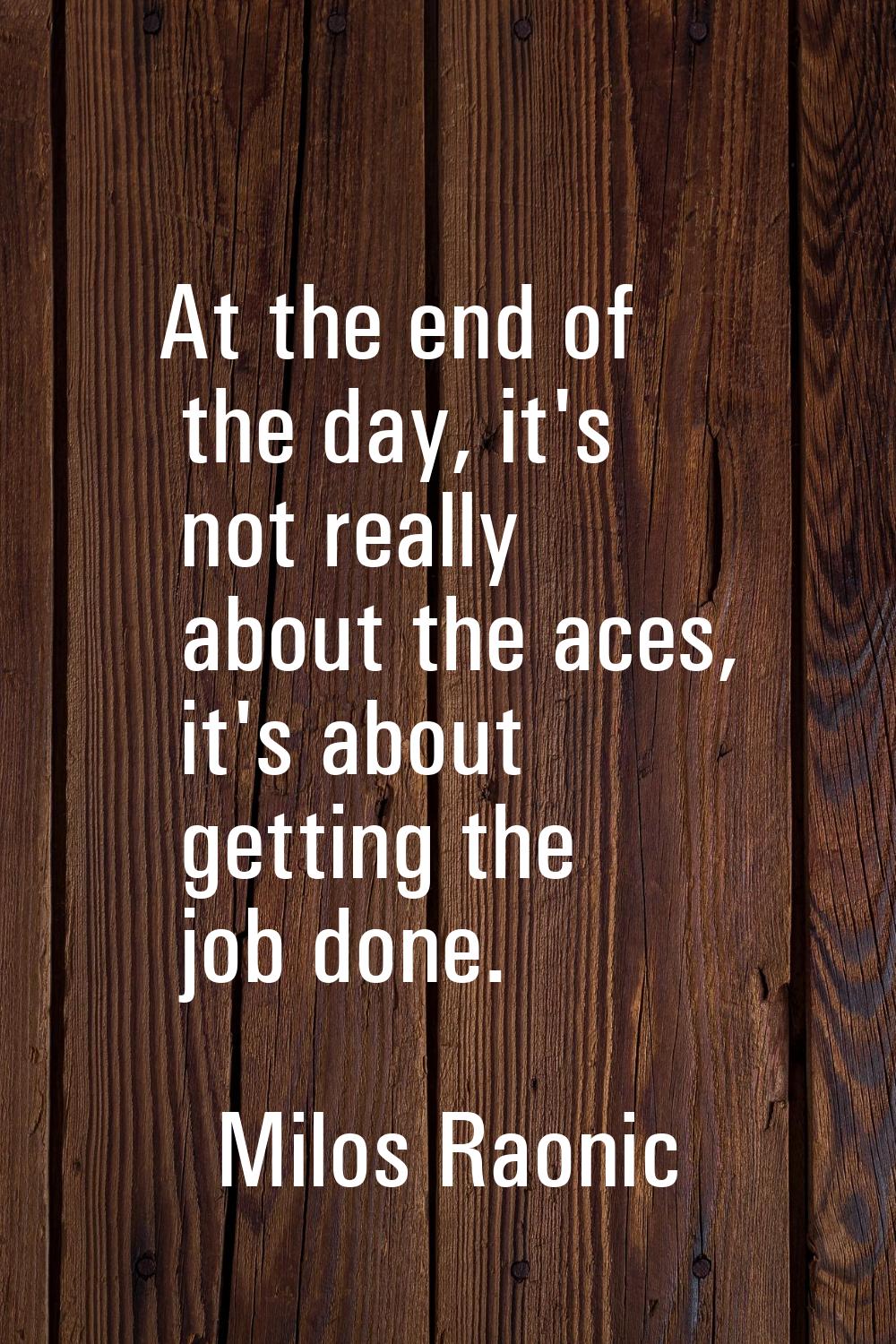 At the end of the day, it's not really about the aces, it's about getting the job done.