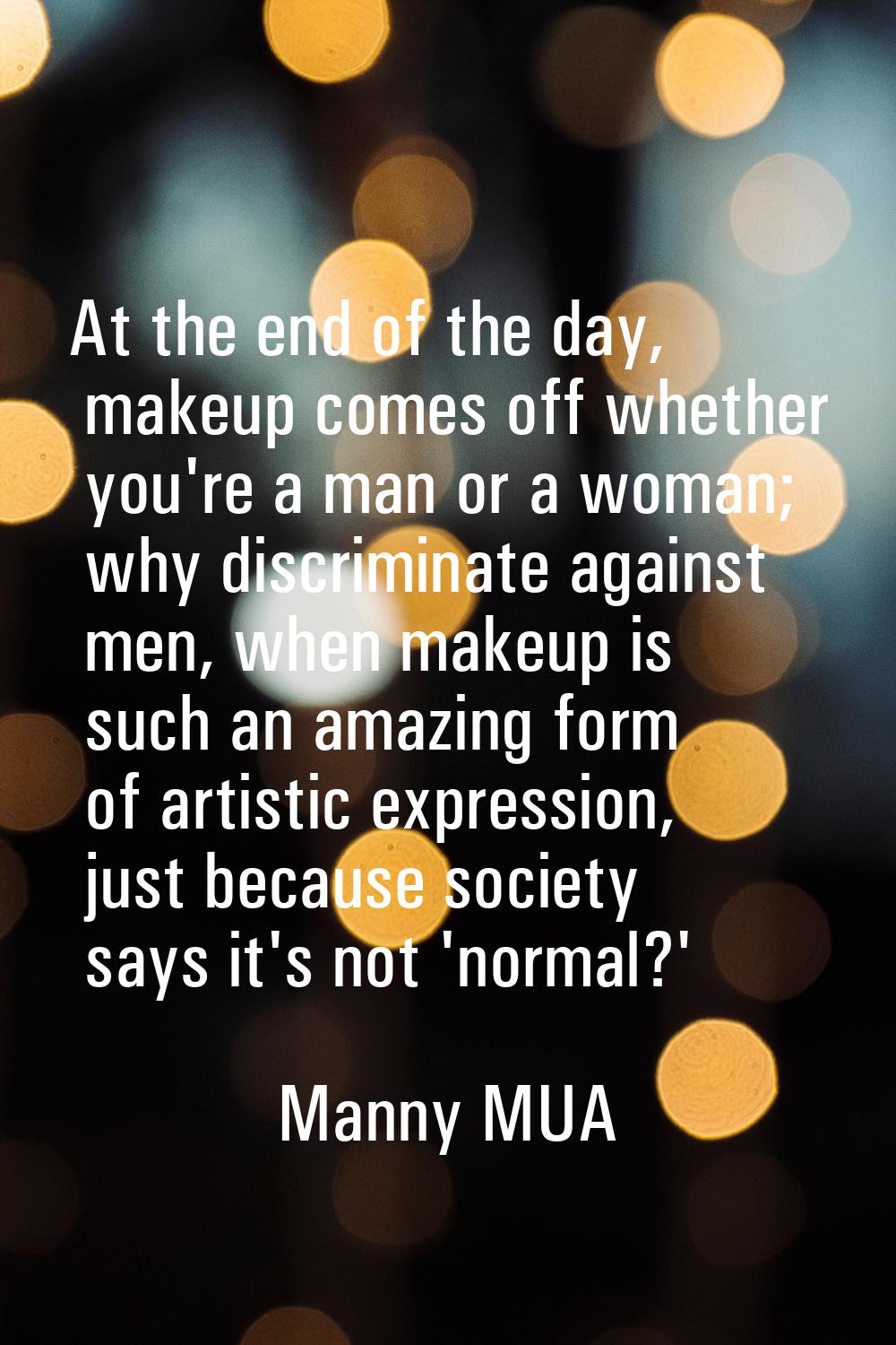 At the end of the day, makeup comes off whether you're a man or a woman; why discriminate against m
