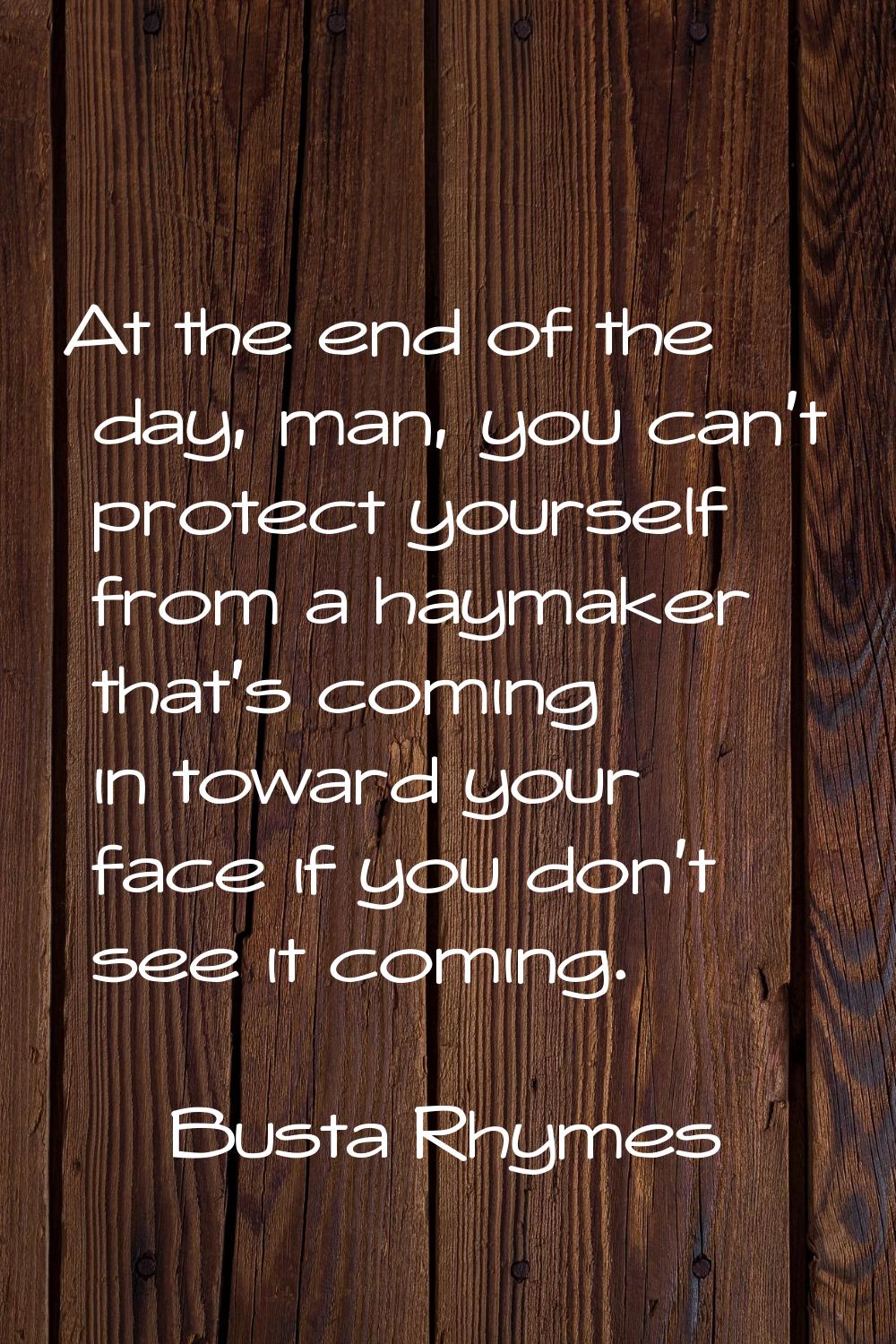 At the end of the day, man, you can't protect yourself from a haymaker that's coming in toward your