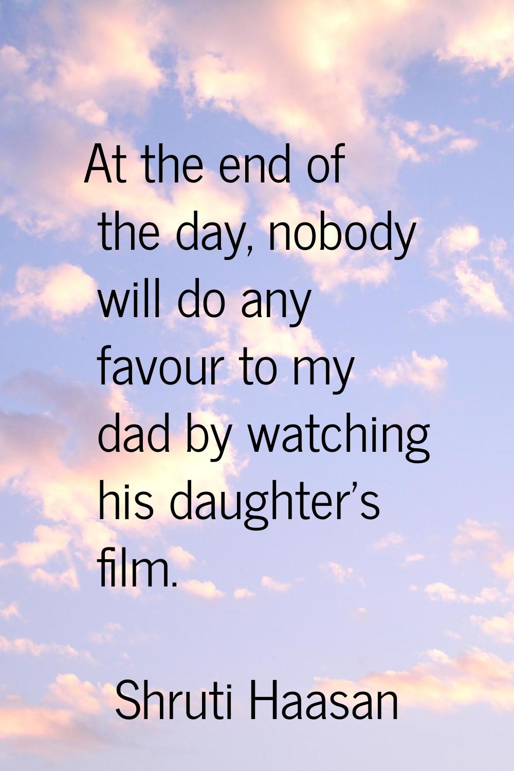 At the end of the day, nobody will do any favour to my dad by watching his daughter's film.
