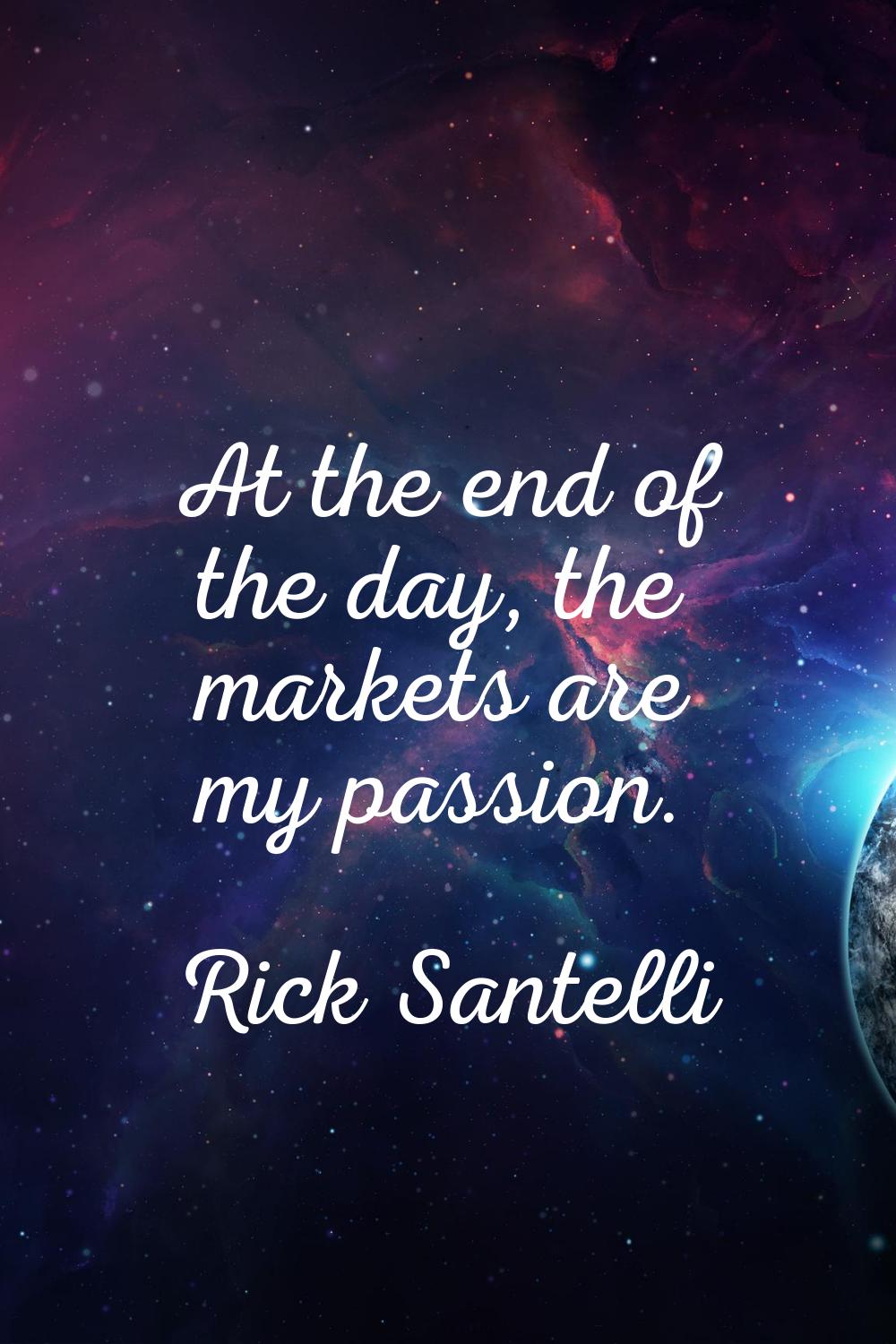 At the end of the day, the markets are my passion.