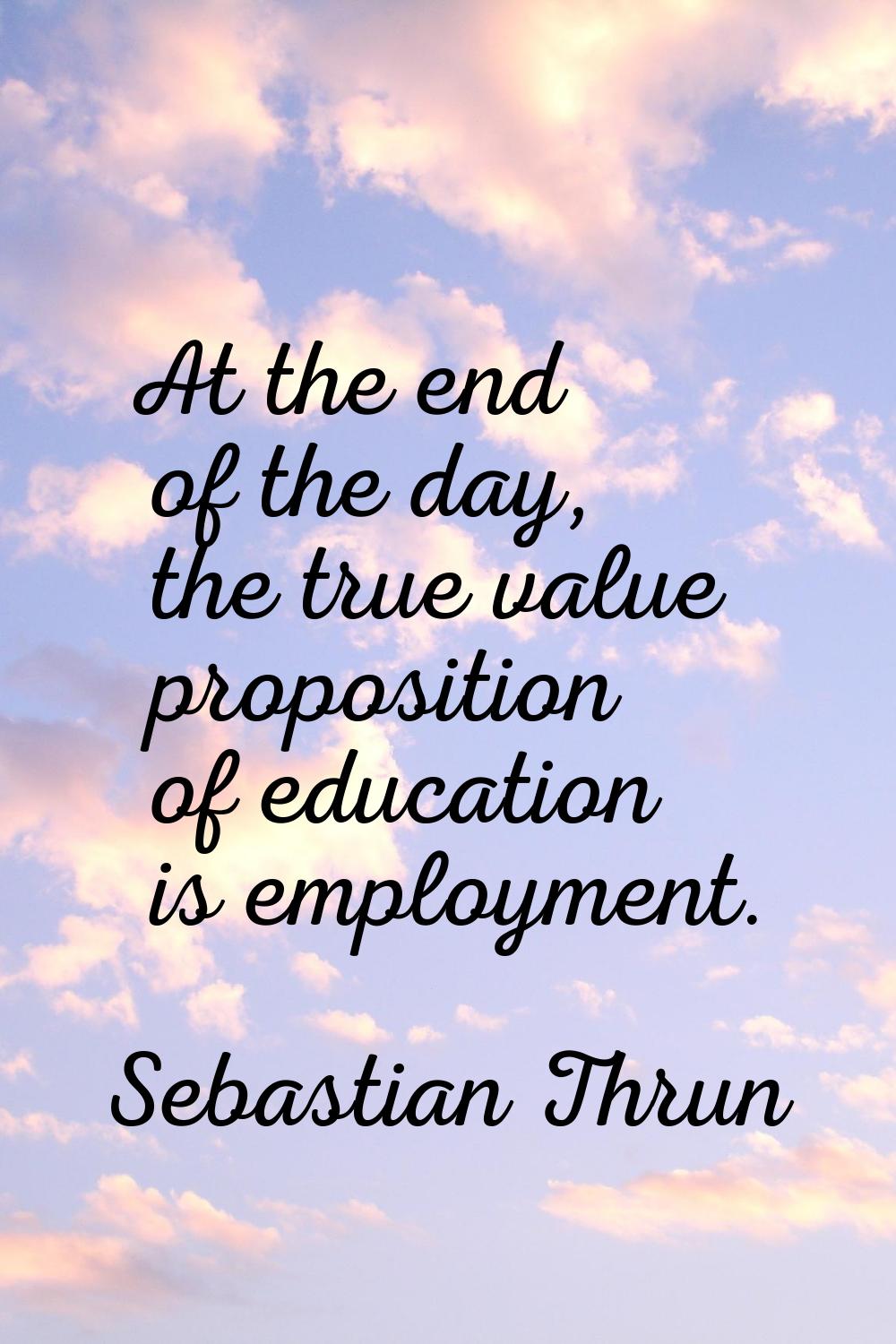 At the end of the day, the true value proposition of education is employment.