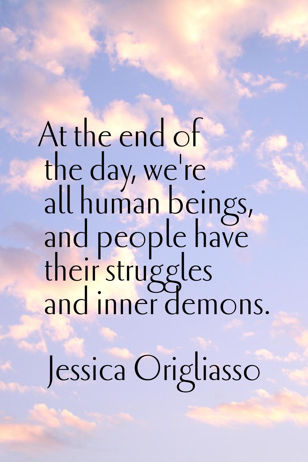 At the end of the day, we're all human beings, and people have their struggles and inner demons.