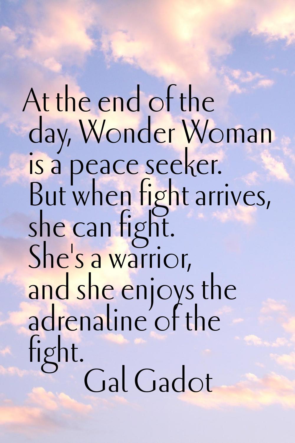 At the end of the day, Wonder Woman is a peace seeker. But when fight arrives, she can fight. She's