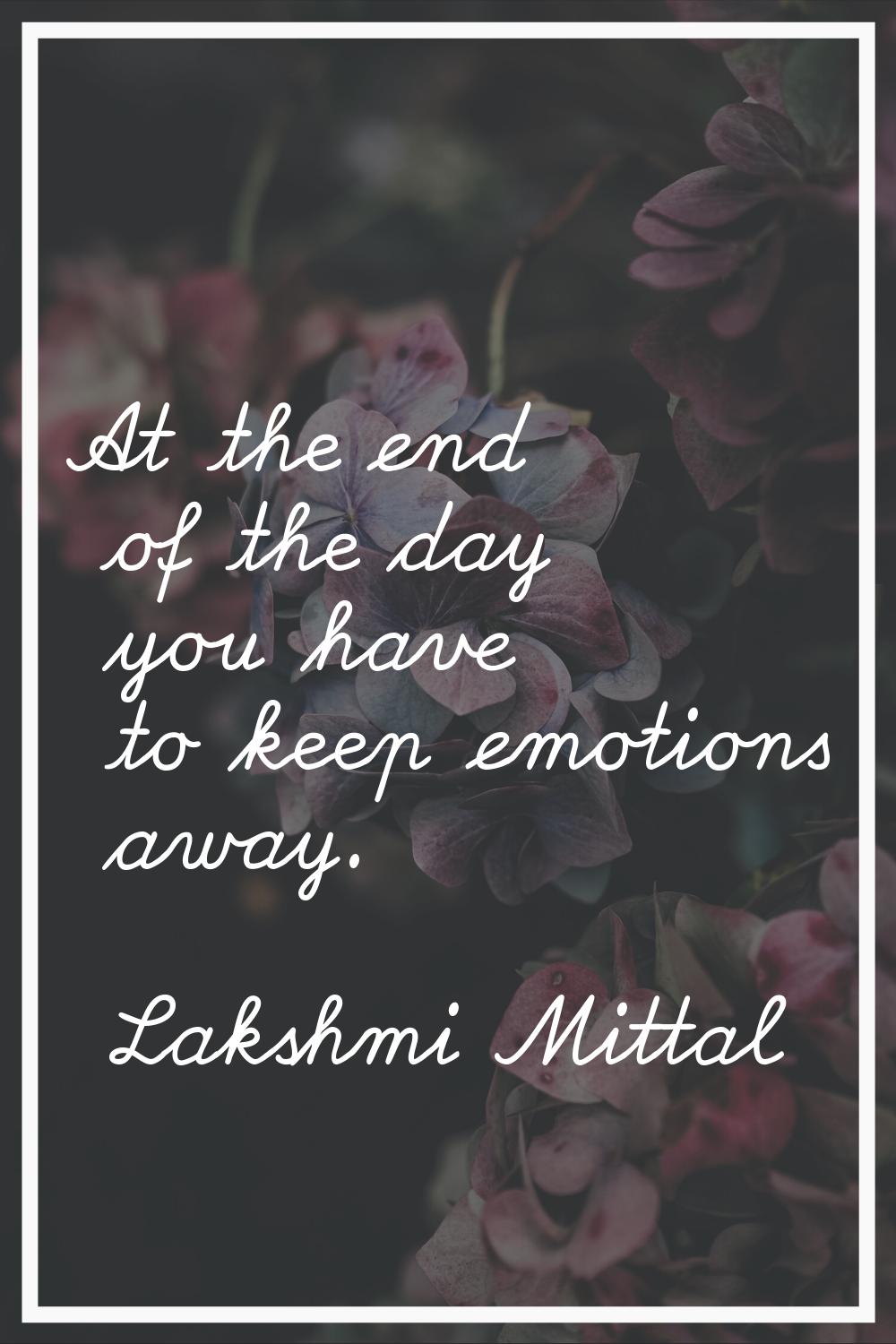 At the end of the day you have to keep emotions away.