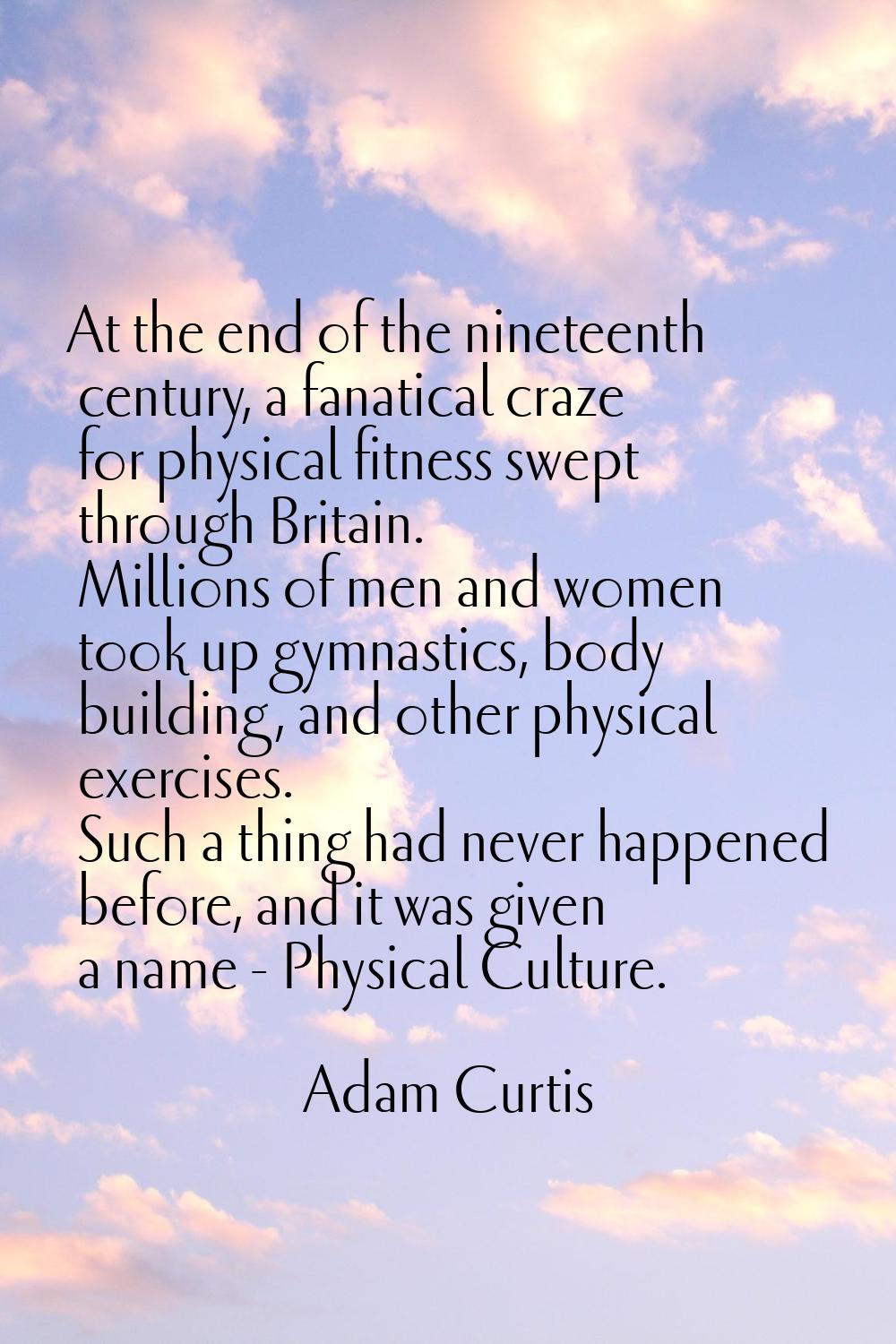 At the end of the nineteenth century, a fanatical craze for physical fitness swept through Britain.