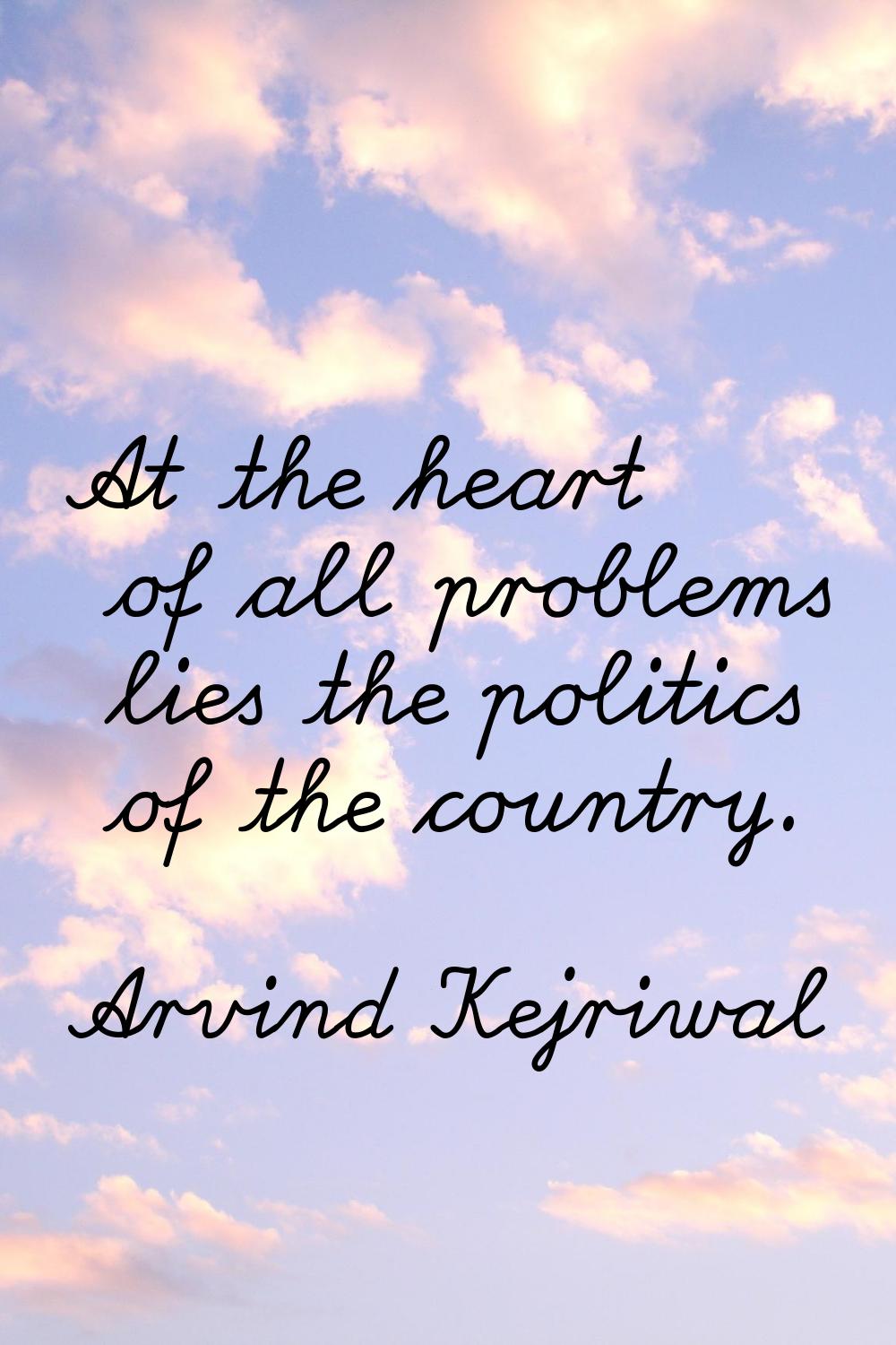 At the heart of all problems lies the politics of the country.