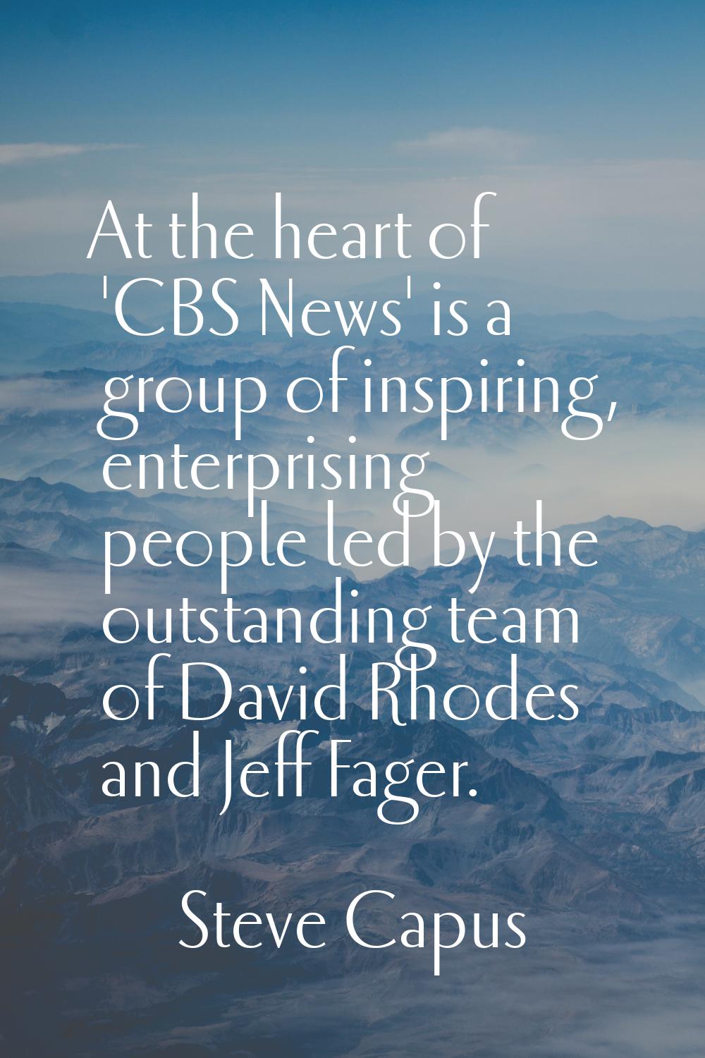 At the heart of 'CBS News' is a group of inspiring, enterprising people led by the outstanding team