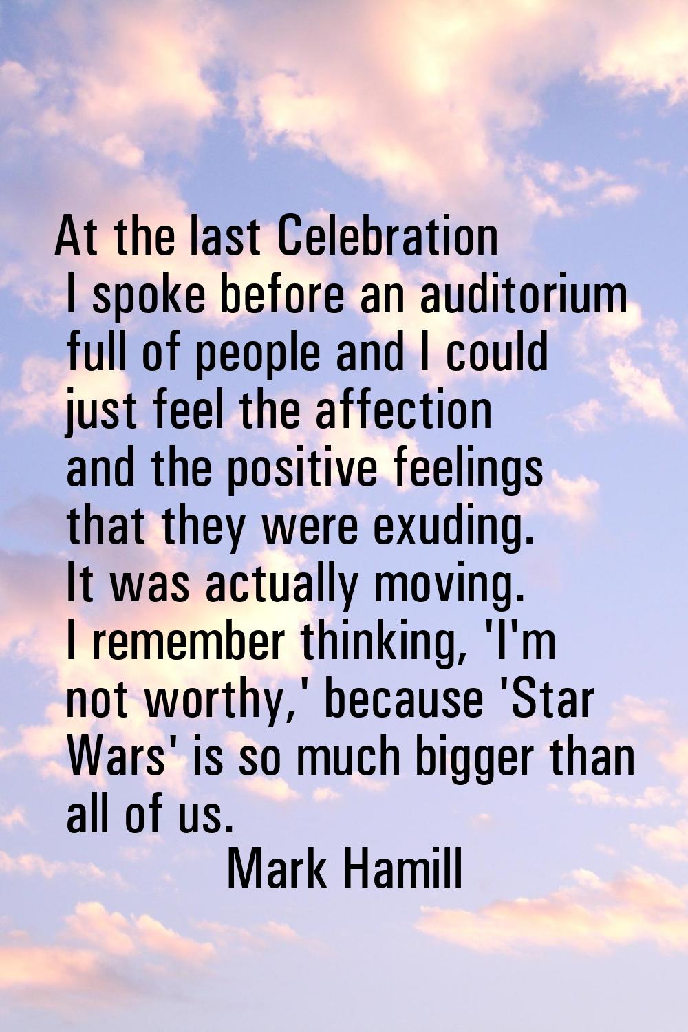 At the last Celebration I spoke before an auditorium full of people and I could just feel the affec