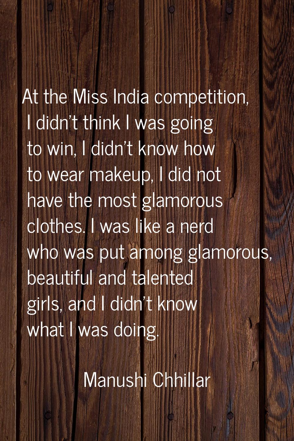 At the Miss India competition, I didn't think I was going to win, I didn't know how to wear makeup,