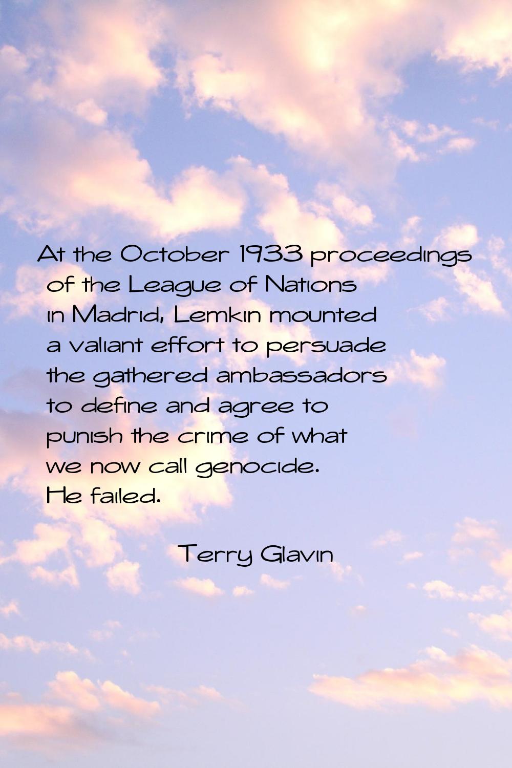 At the October 1933 proceedings of the League of Nations in Madrid, Lemkin mounted a valiant effort
