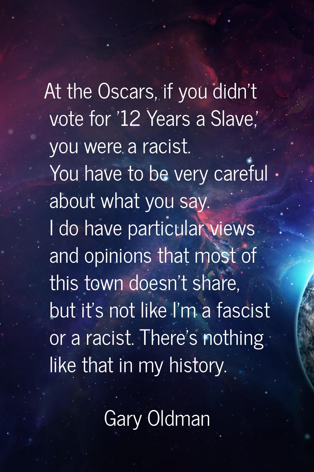 At the Oscars, if you didn't vote for '12 Years a Slave,' you were a racist. You have to be very ca