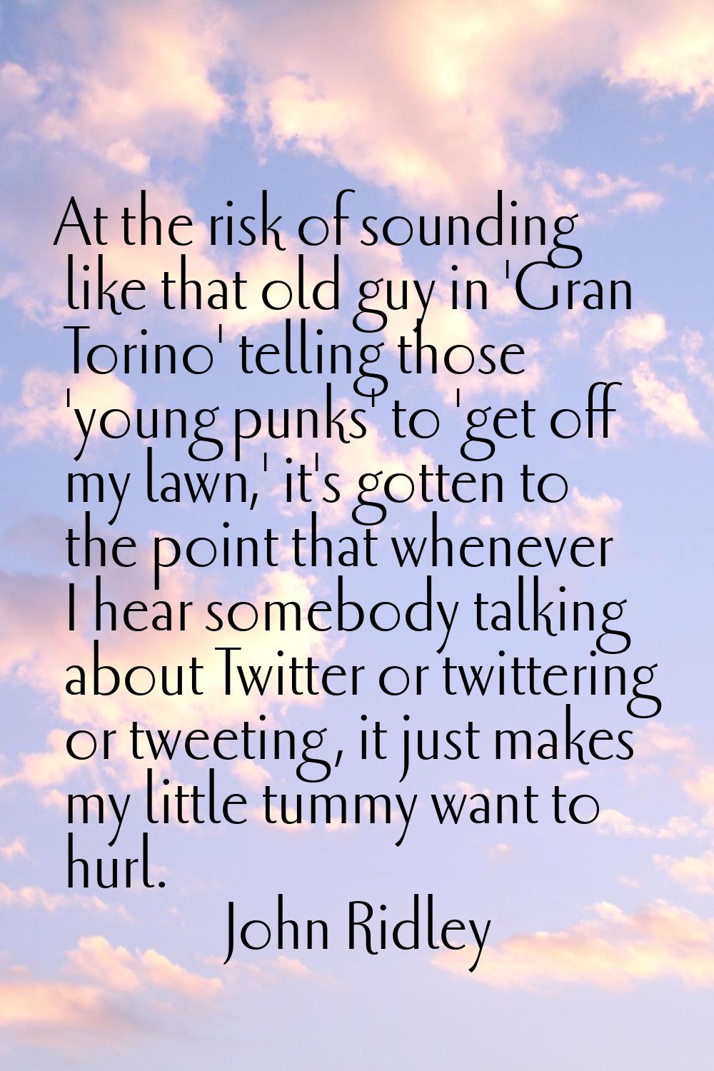 At the risk of sounding like that old guy in 'Gran Torino' telling those 'young punks' to 'get off 