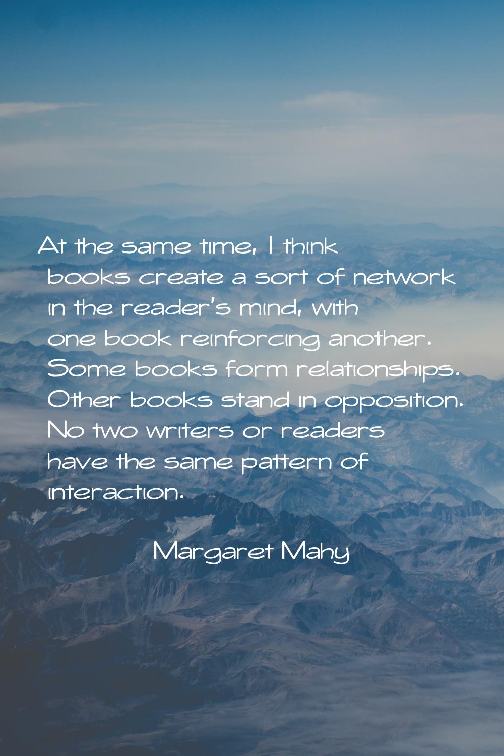At the same time, I think books create a sort of network in the reader's mind, with one book reinfo