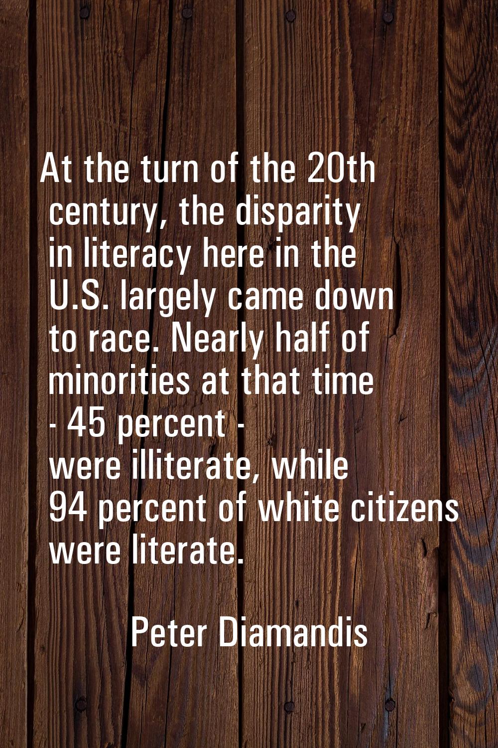 At the turn of the 20th century, the disparity in literacy here in the U.S. largely came down to ra