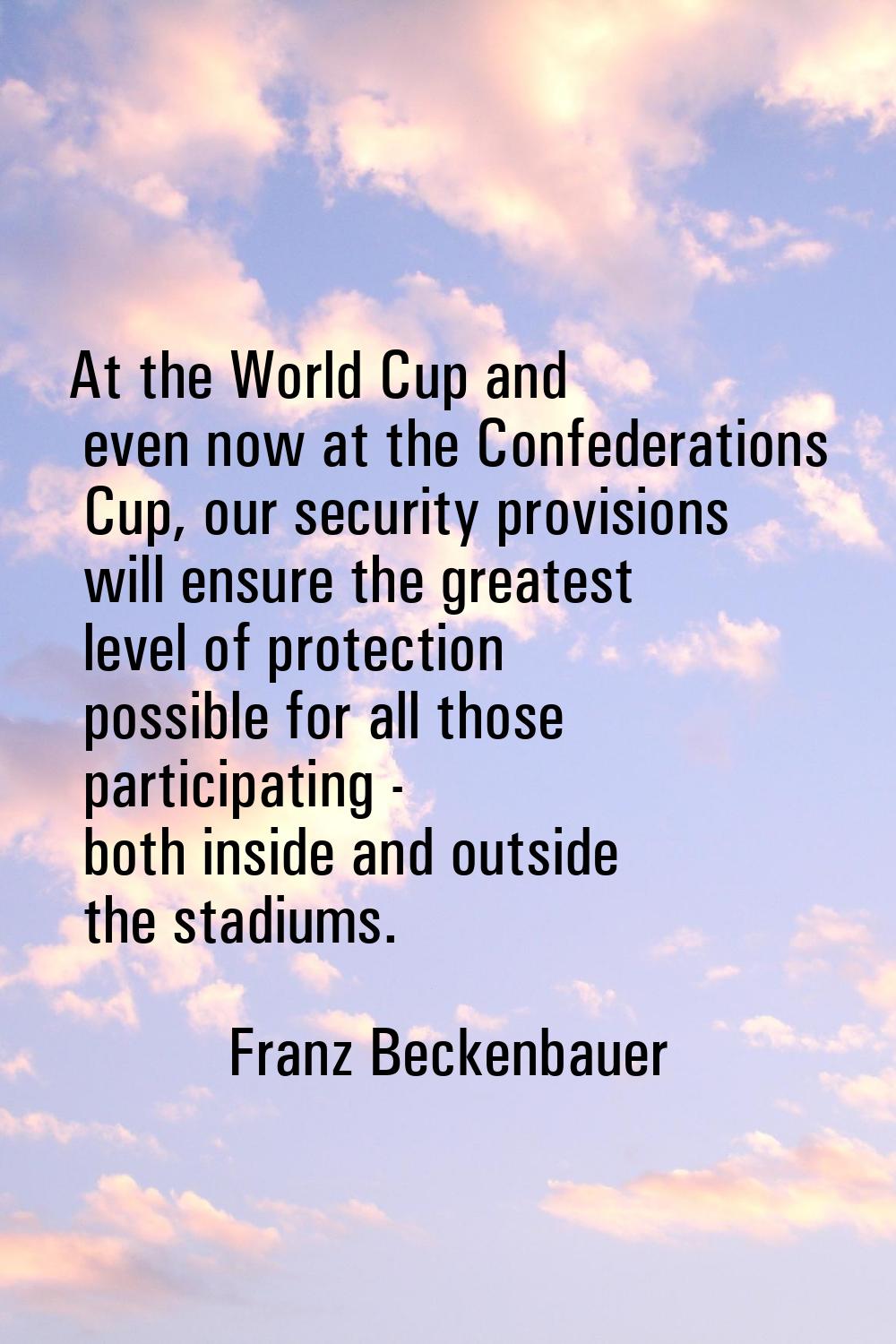At the World Cup and even now at the Confederations Cup, our security provisions will ensure the gr