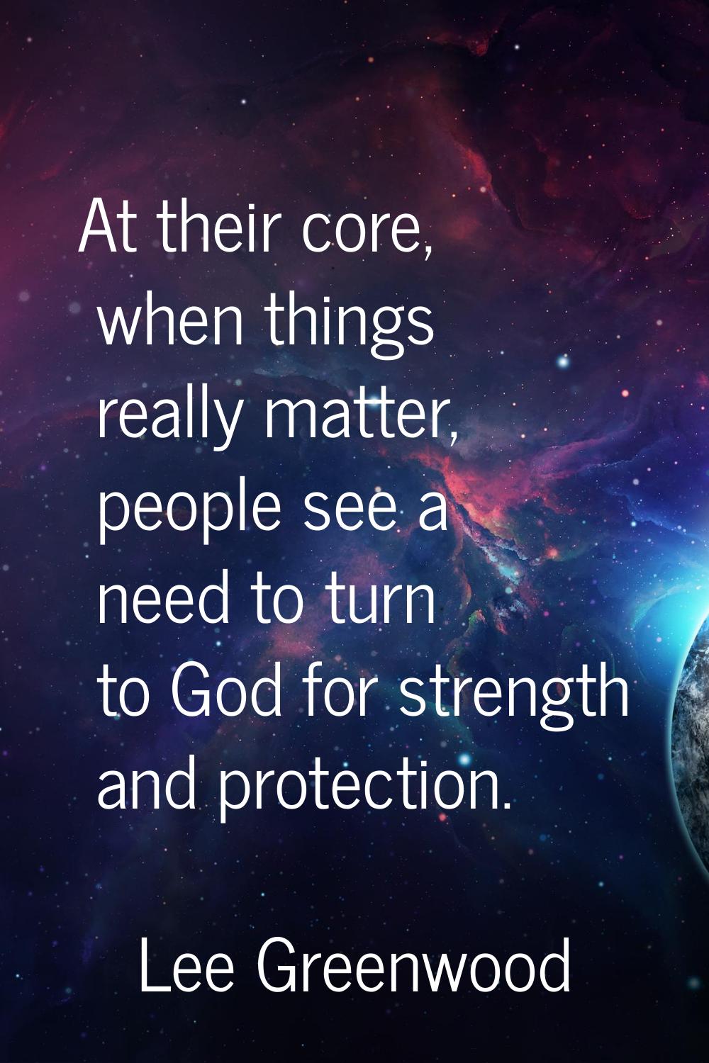 At their core, when things really matter, people see a need to turn to God for strength and protect
