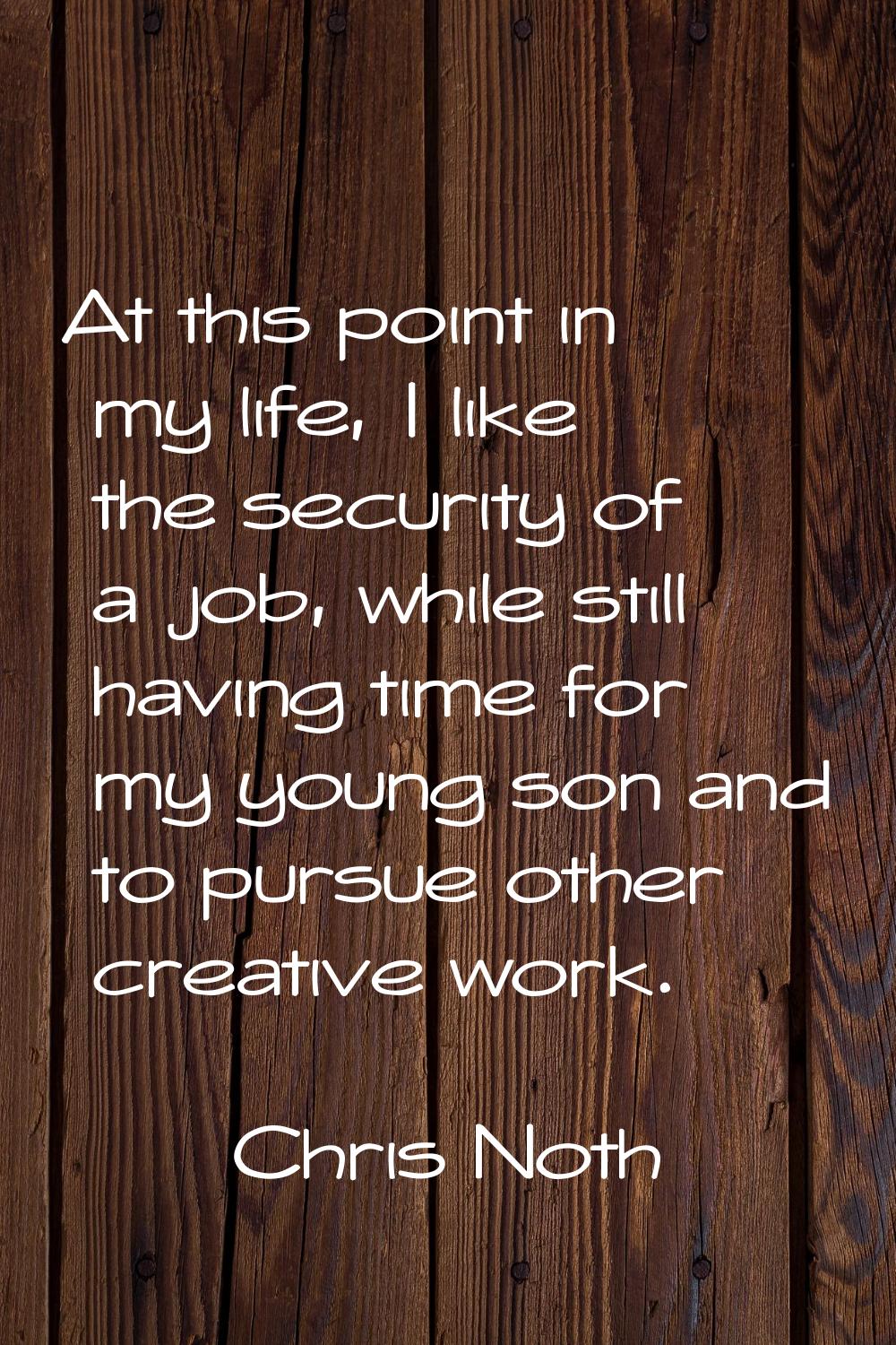 At this point in my life, I like the security of a job, while still having time for my young son an