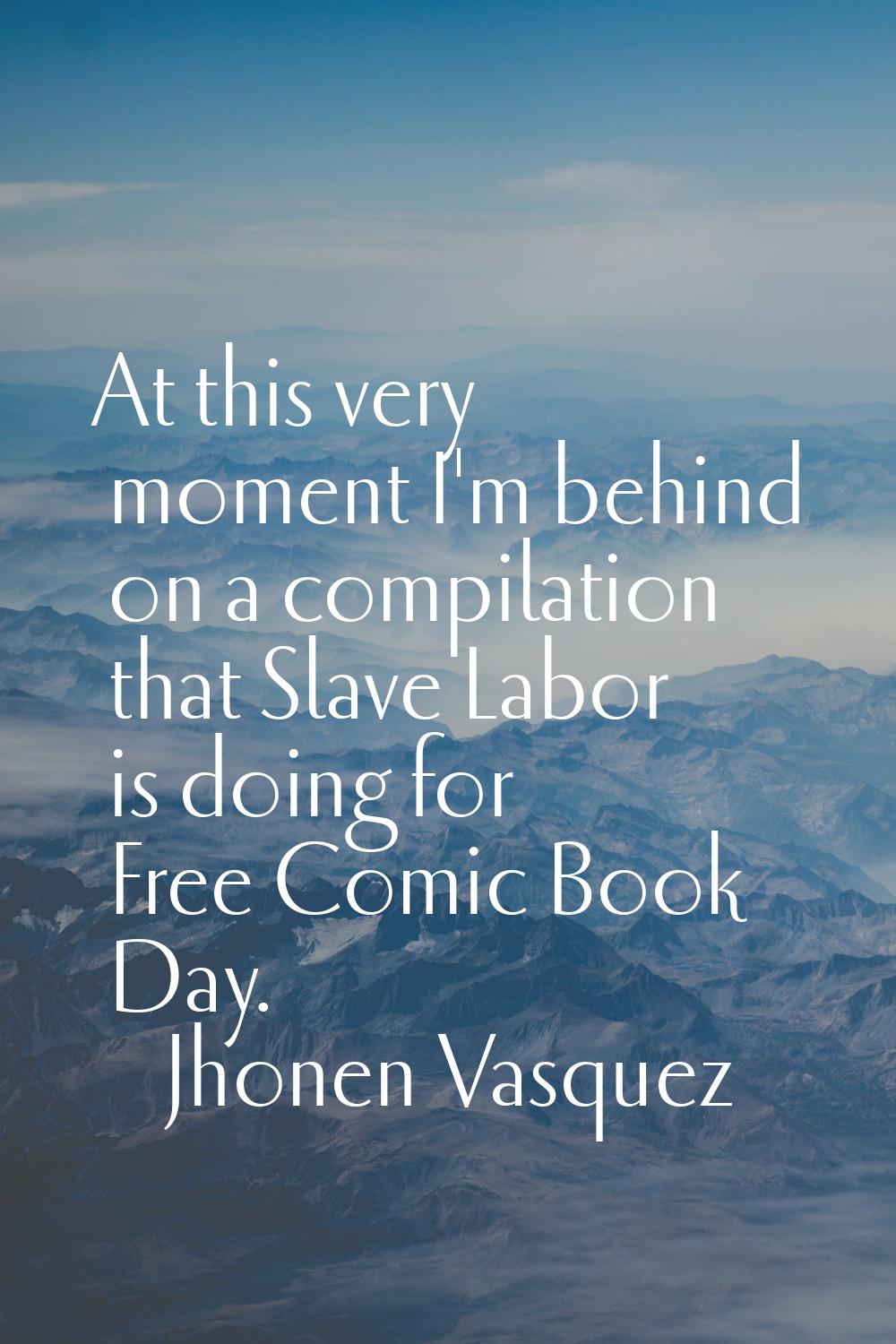 At this very moment I'm behind on a compilation that Slave Labor is doing for Free Comic Book Day.