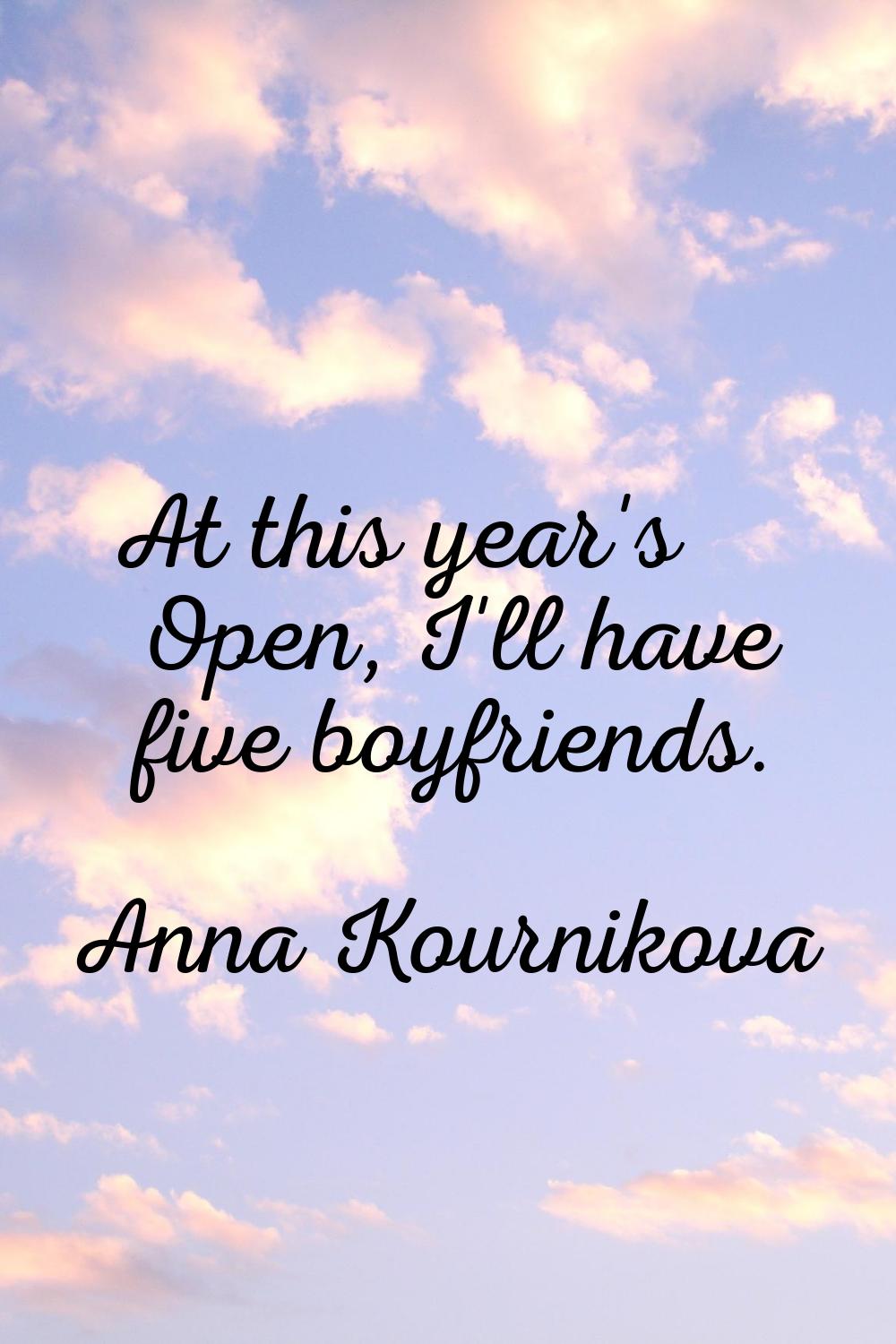At this year's Open, I'll have five boyfriends.