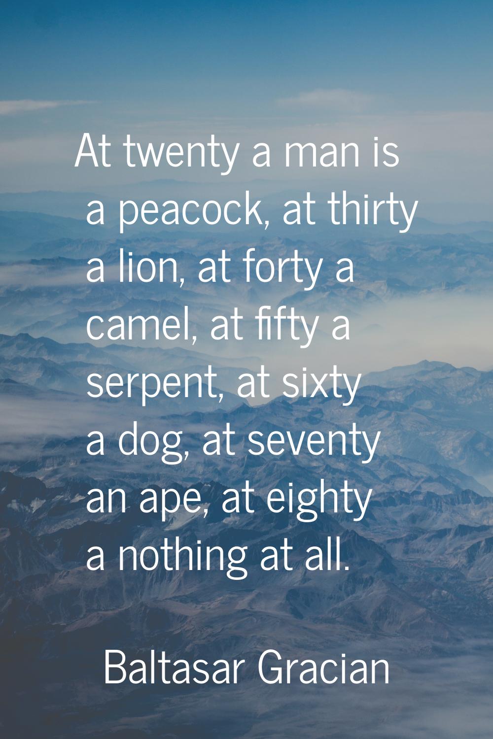 At twenty a man is a peacock, at thirty a lion, at forty a camel, at fifty a serpent, at sixty a do