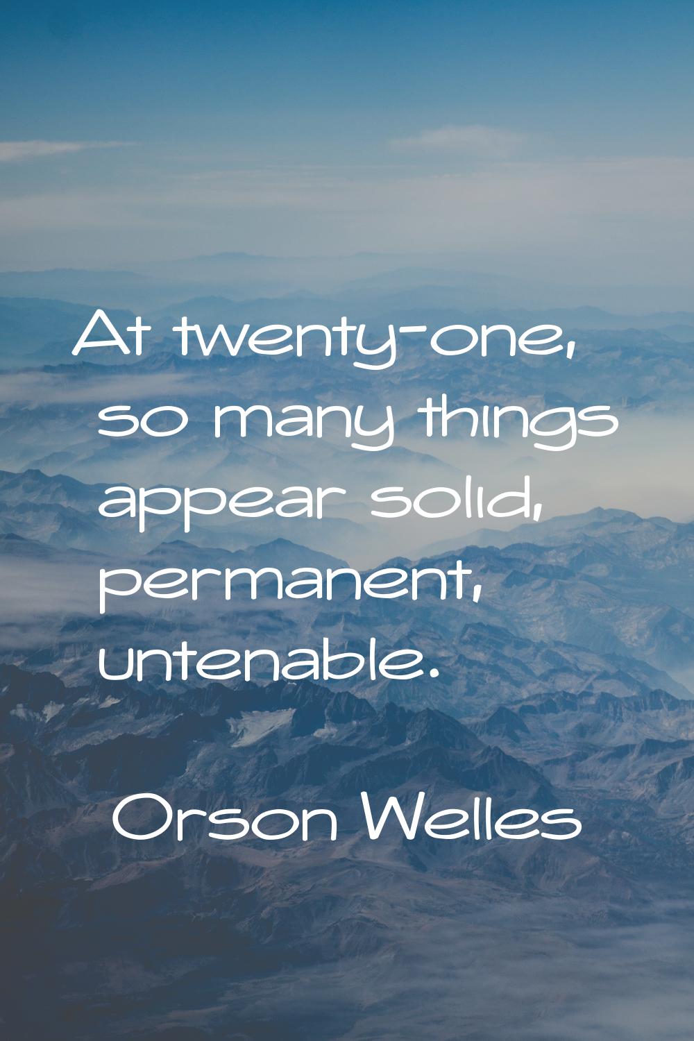 At twenty-one, so many things appear solid, permanent, untenable.