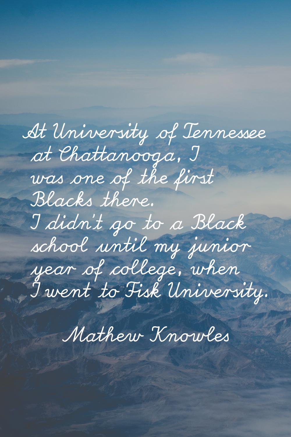 At University of Tennessee at Chattanooga, I was one of the first Blacks there. I didn't go to a Bl