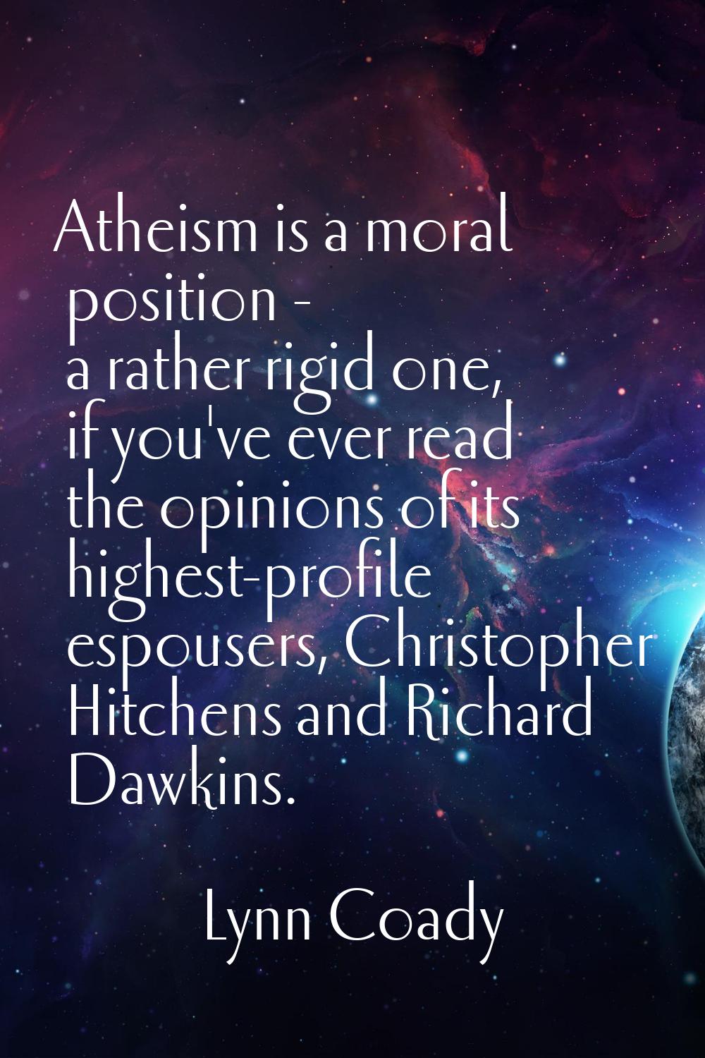 Atheism is a moral position - a rather rigid one, if you've ever read the opinions of its highest-p