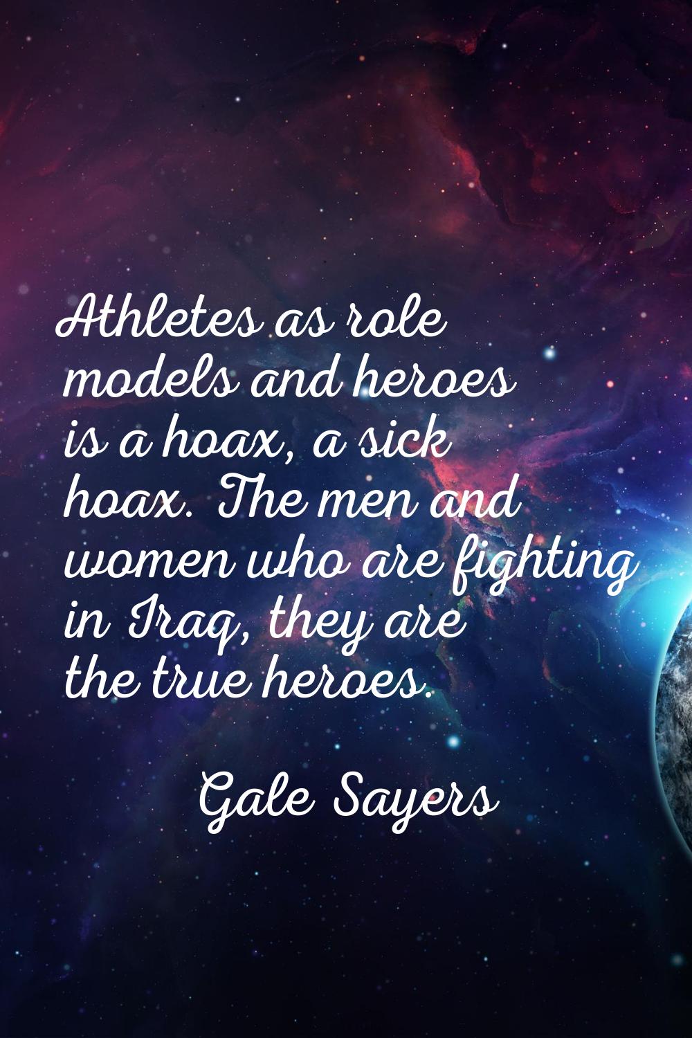 Athletes as role models and heroes is a hoax, a sick hoax. The men and women who are fighting in Ir