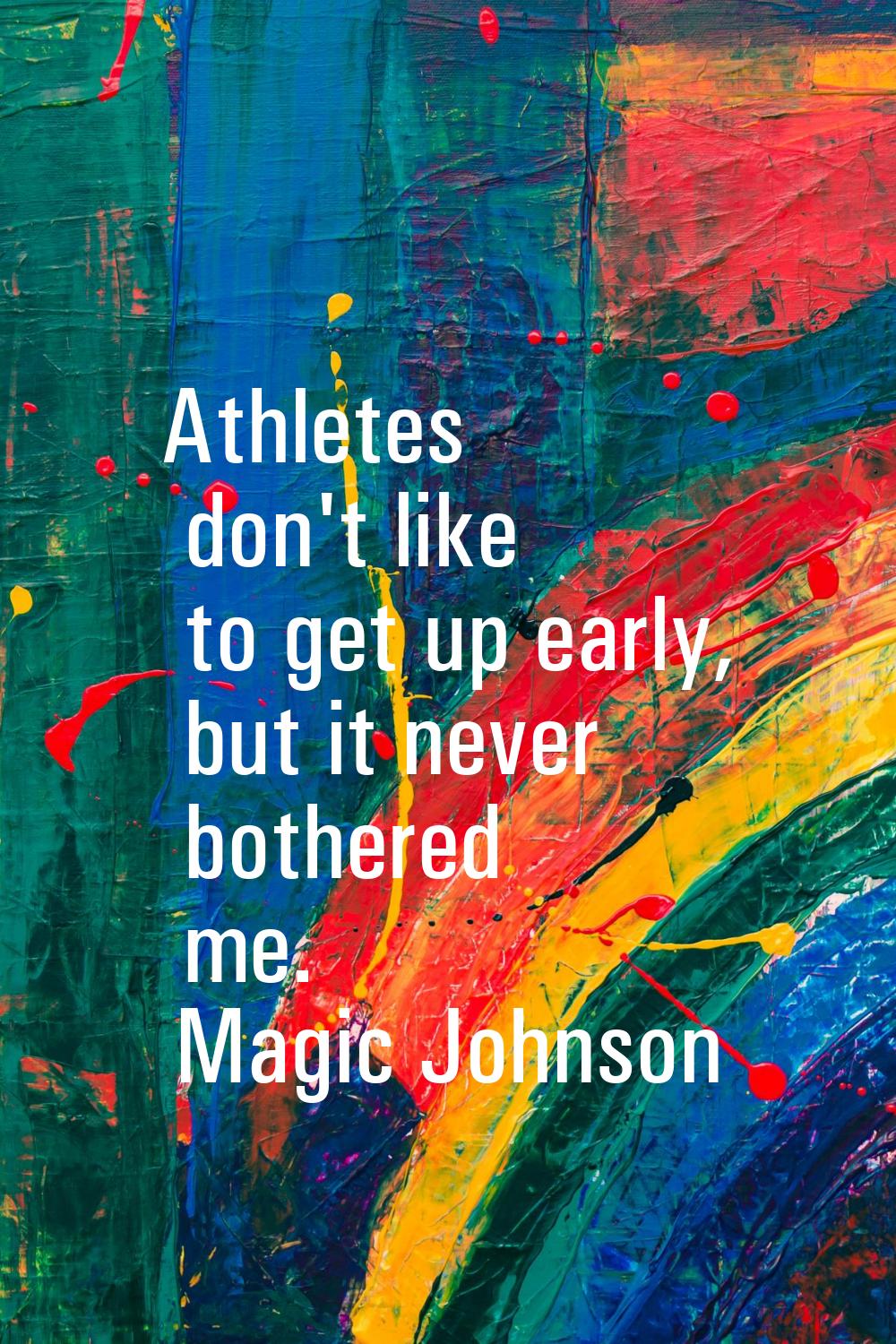 Athletes don't like to get up early, but it never bothered me.