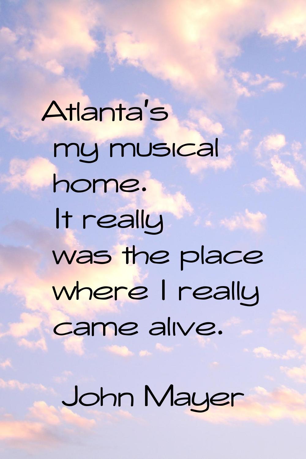 Atlanta's my musical home. It really was the place where I really came alive.
