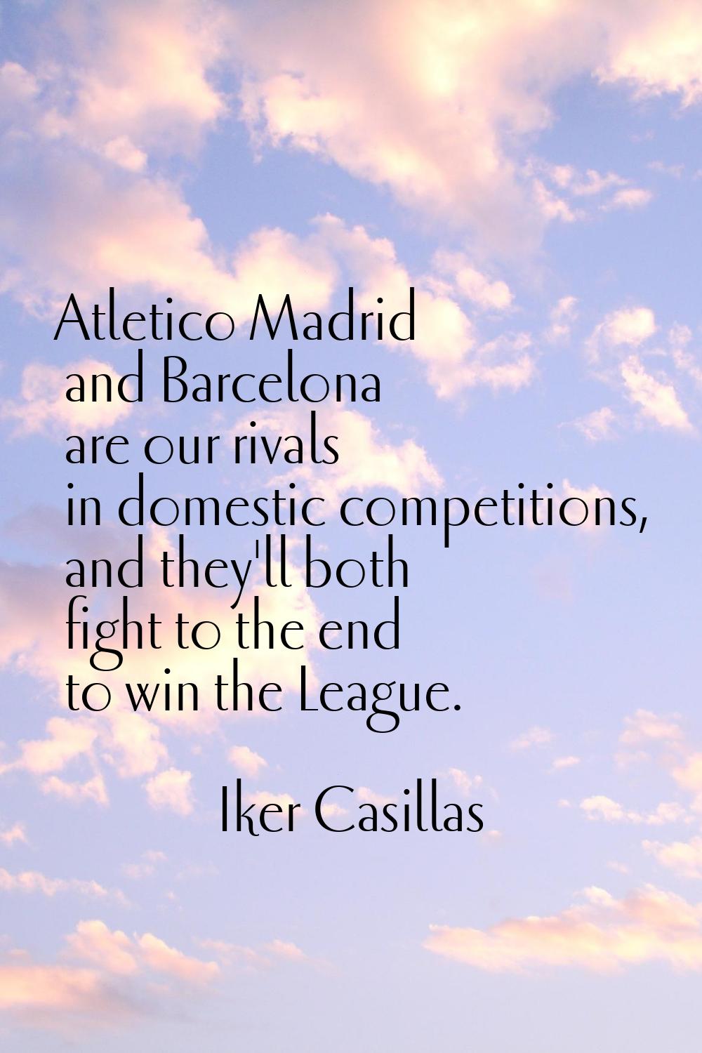 Atletico Madrid and Barcelona are our rivals in domestic competitions, and they'll both fight to th
