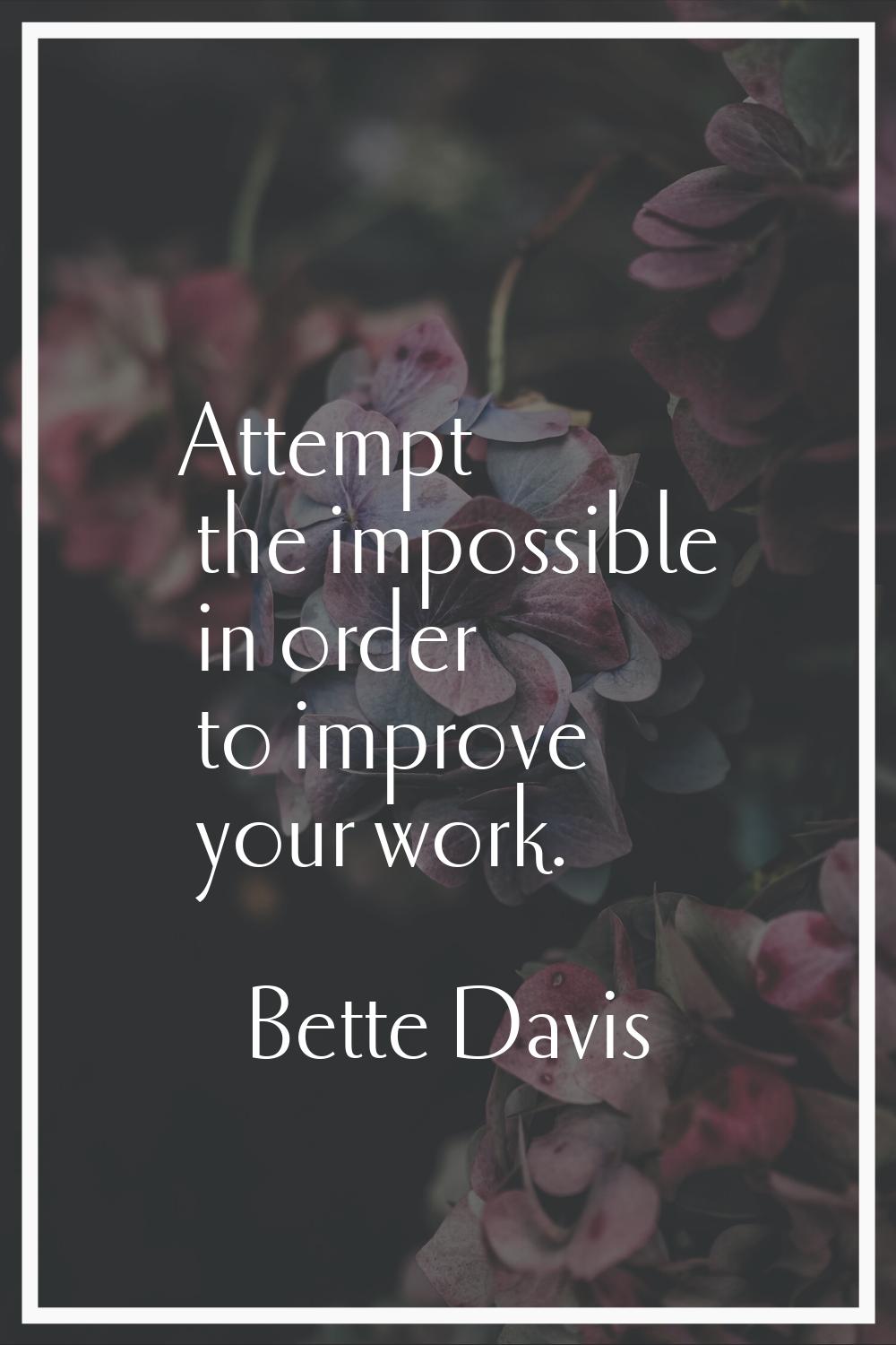Attempt the impossible in order to improve your work.