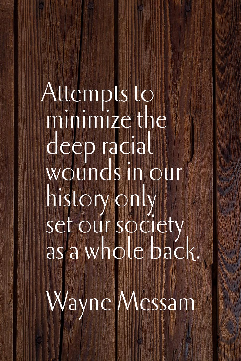 Attempts to minimize the deep racial wounds in our history only set our society as a whole back.