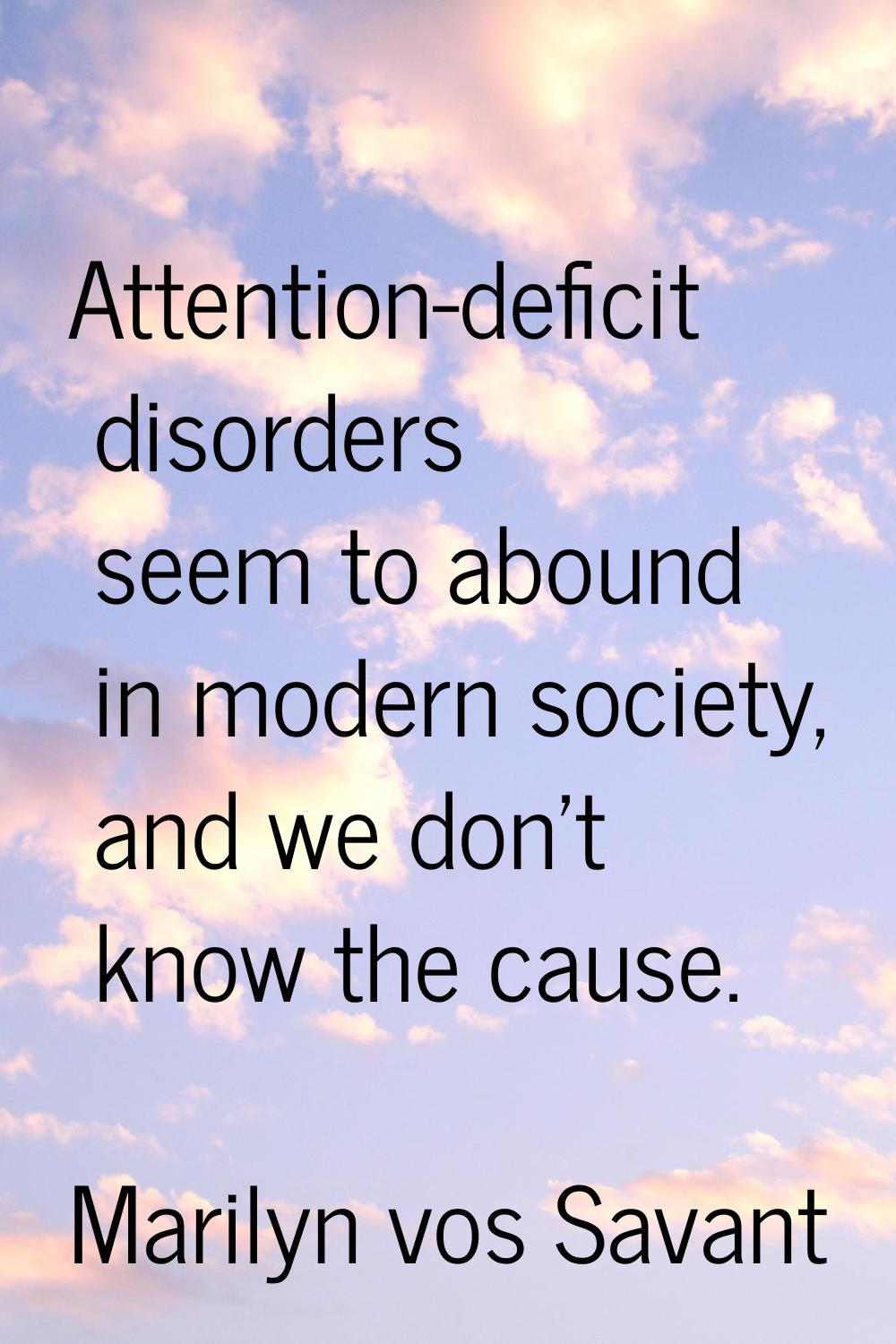 Attention-deficit disorders seem to abound in modern society, and we don't know the cause.