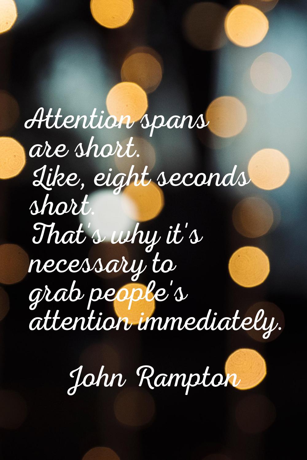 Attention spans are short. Like, eight seconds short. That's why it's necessary to grab people's at