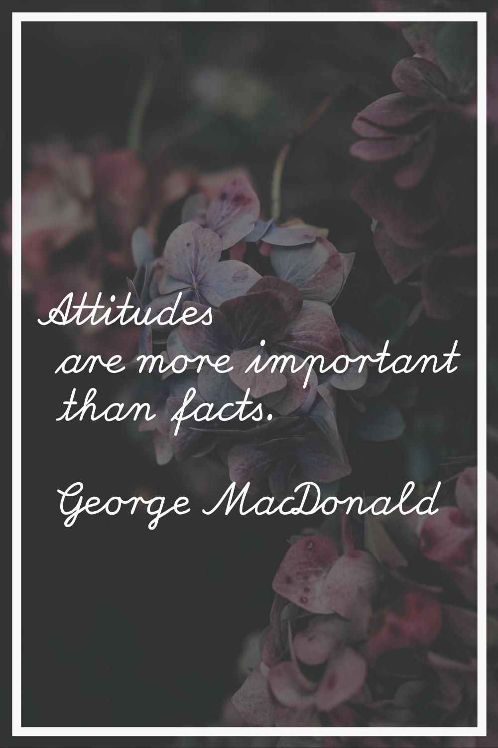 Attitudes are more important than facts.