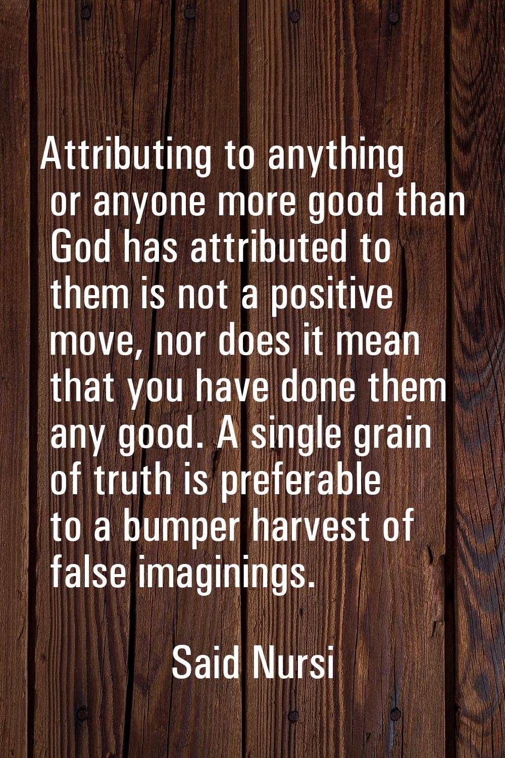 Attributing to anything or anyone more good than God has attributed to them is not a positive move,