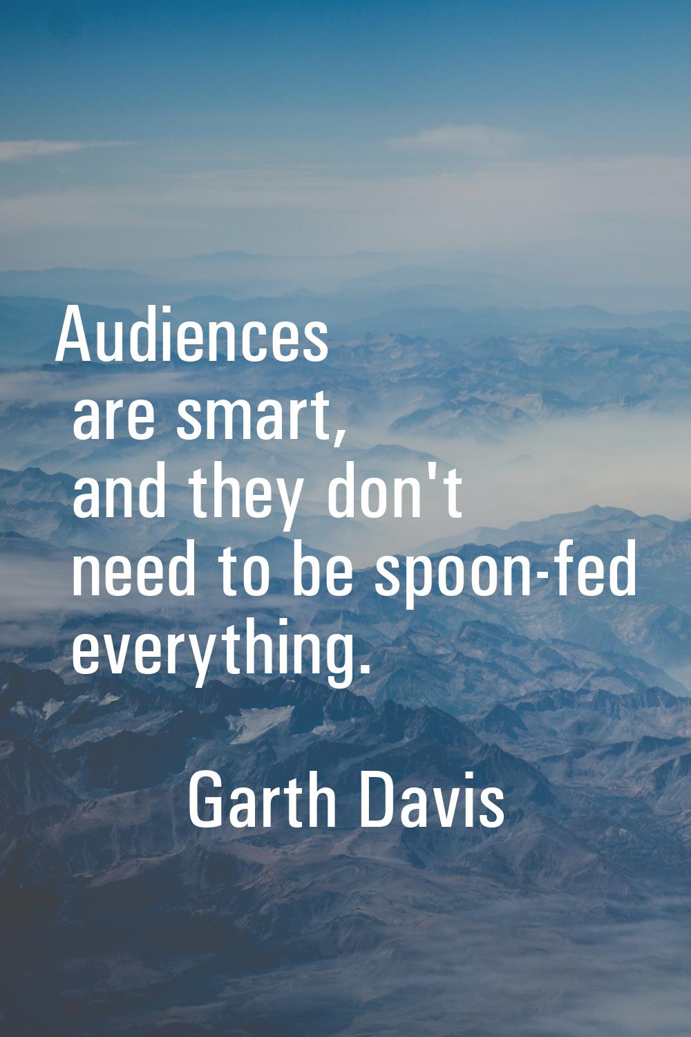 Audiences are smart, and they don't need to be spoon-fed everything.