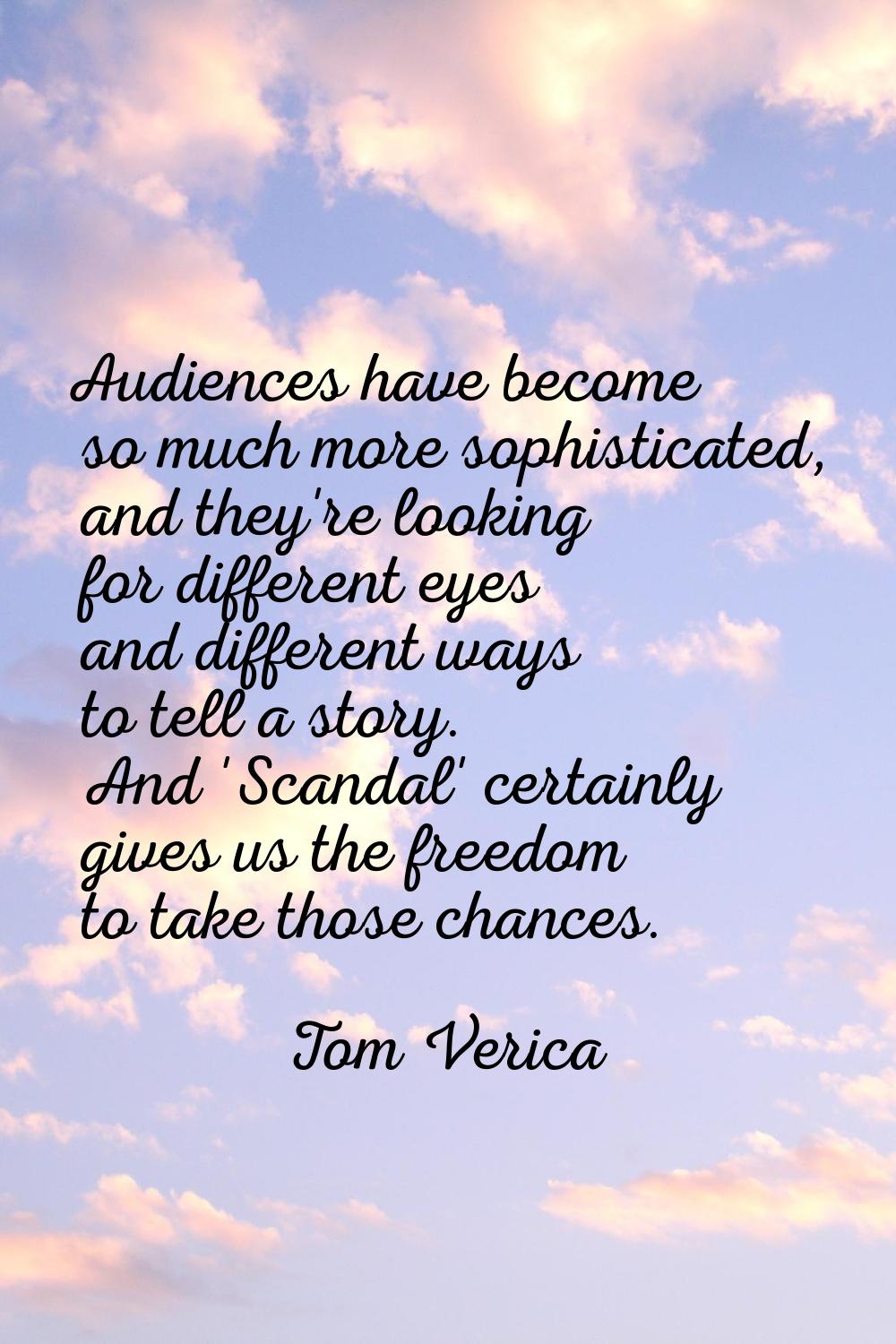 Audiences have become so much more sophisticated, and they're looking for different eyes and differ