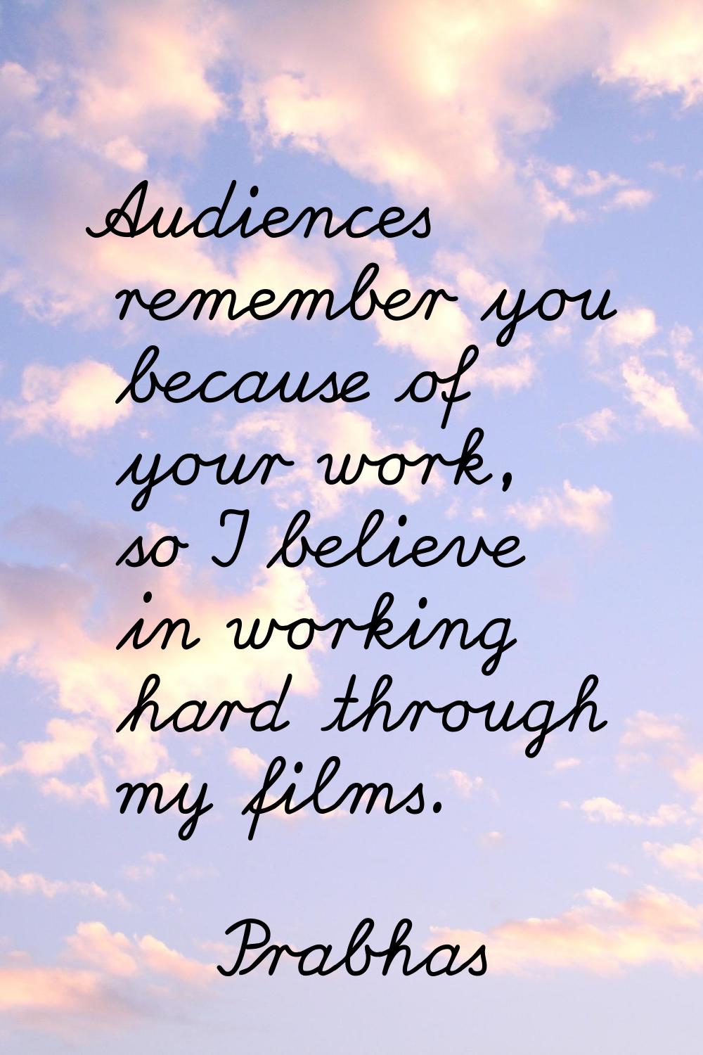 Audiences remember you because of your work, so I believe in working hard through my films.