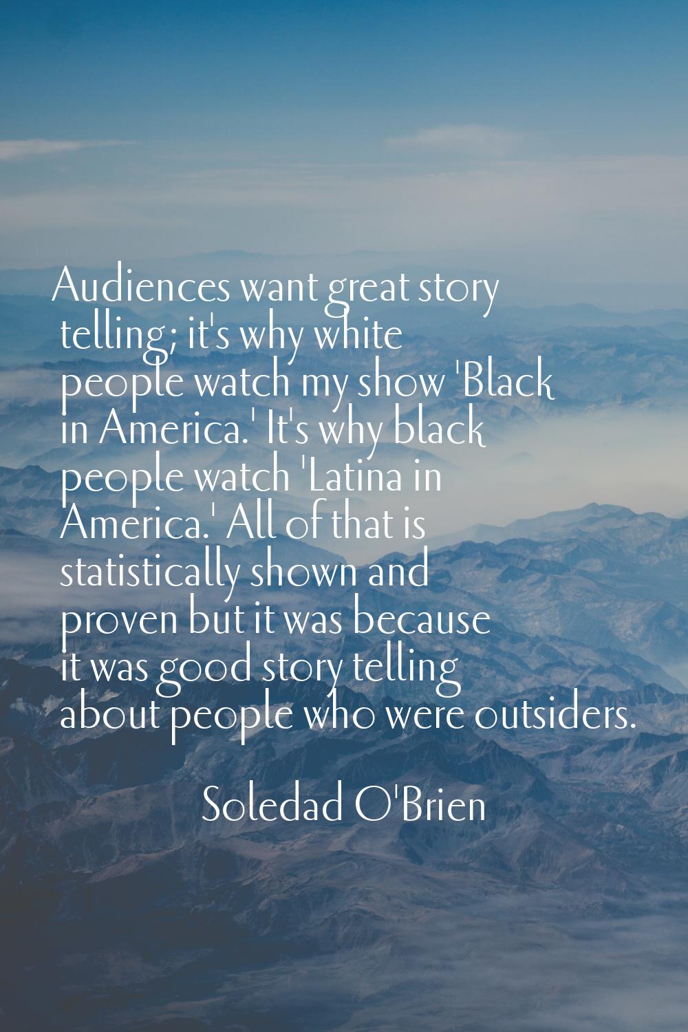 Audiences want great story telling; it's why white people watch my show 'Black in America.' It's wh