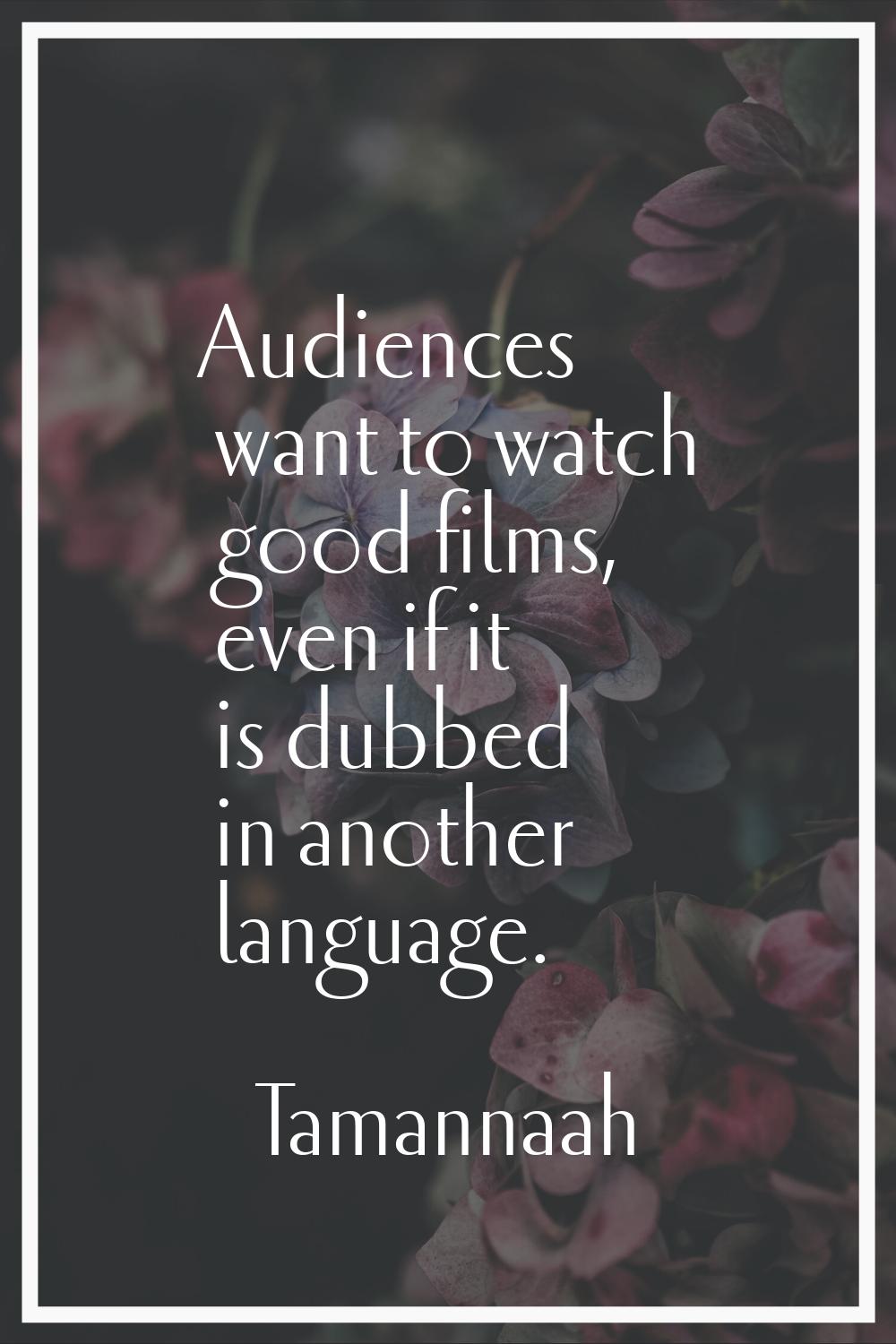 Audiences want to watch good films, even if it is dubbed in another language.