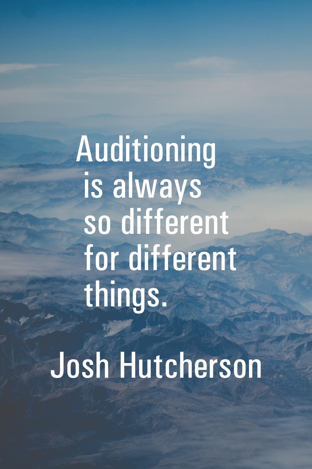 Auditioning is always so different for different things.