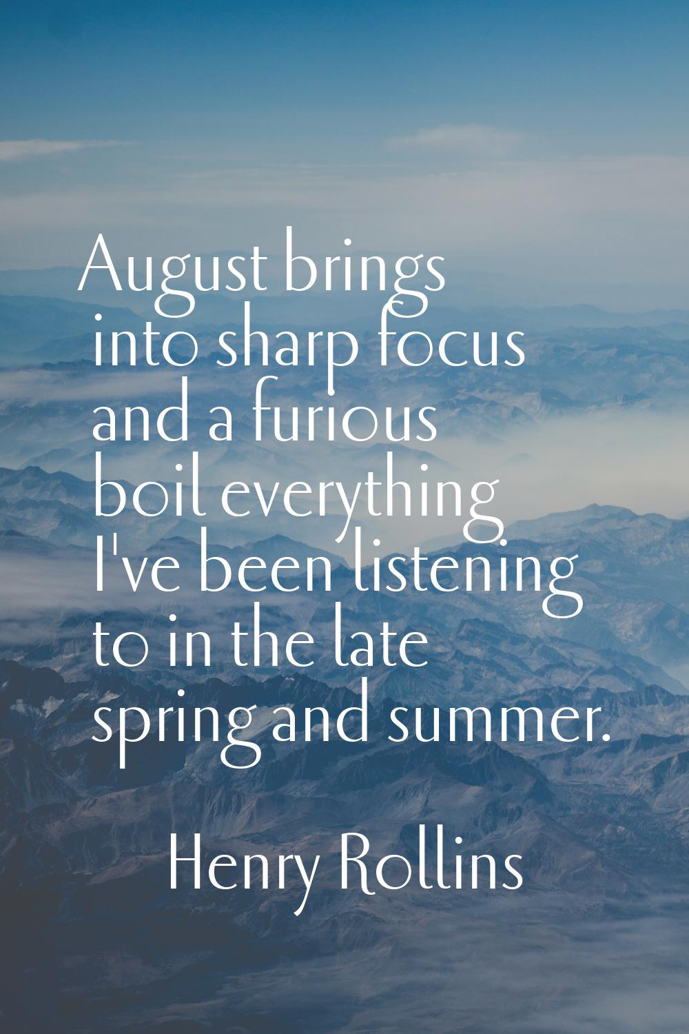 August brings into sharp focus and a furious boil everything I've been listening to in the late spr