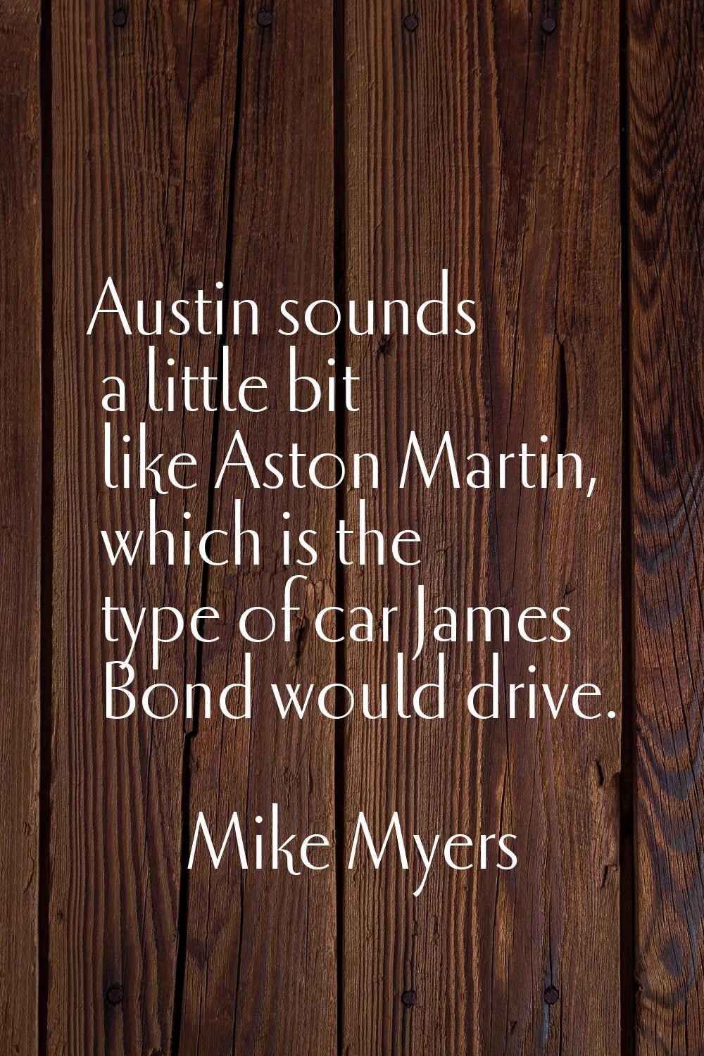 Austin sounds a little bit like Aston Martin, which is the type of car James Bond would drive.