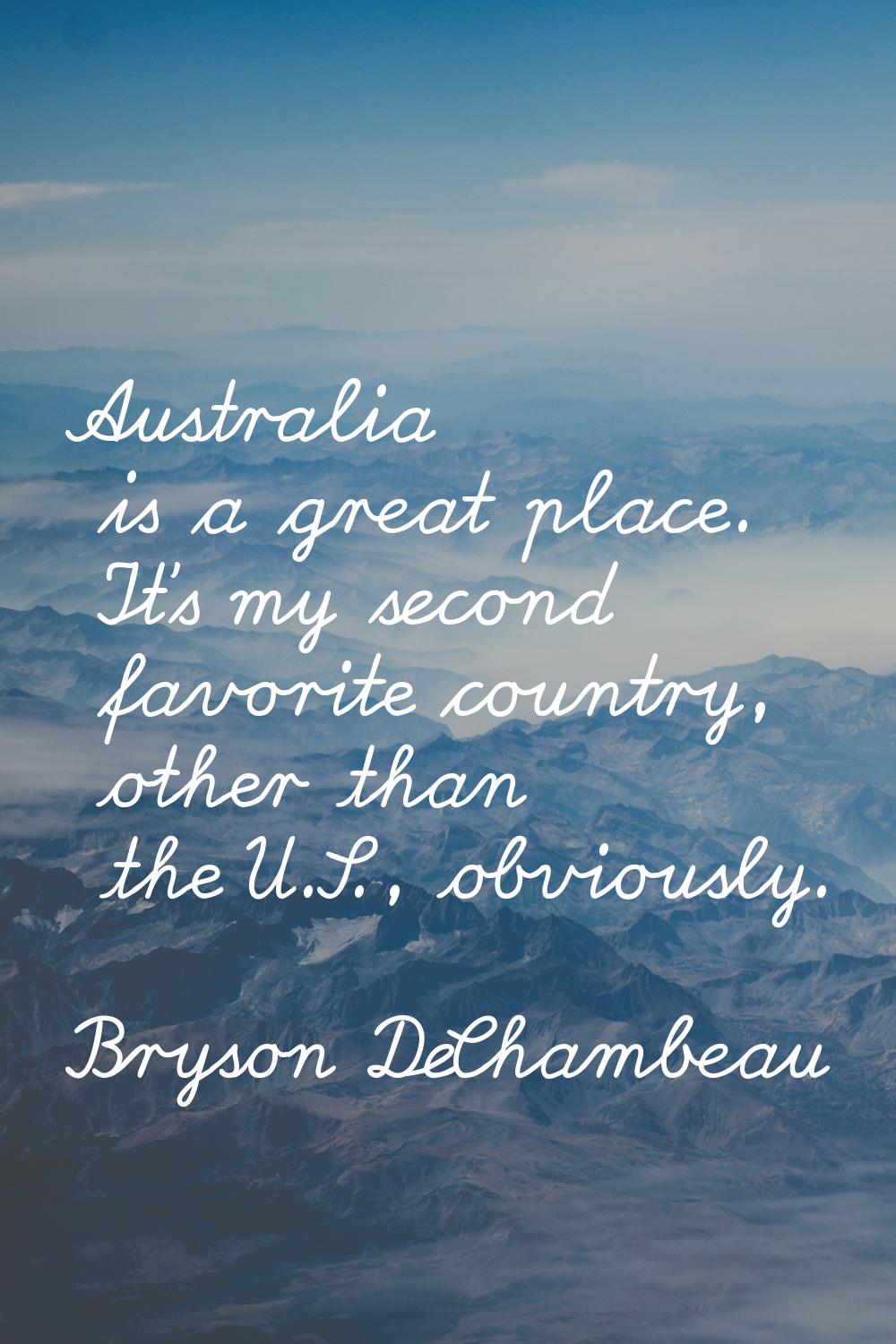 Australia is a great place. It's my second favorite country, other than the U.S., obviously.